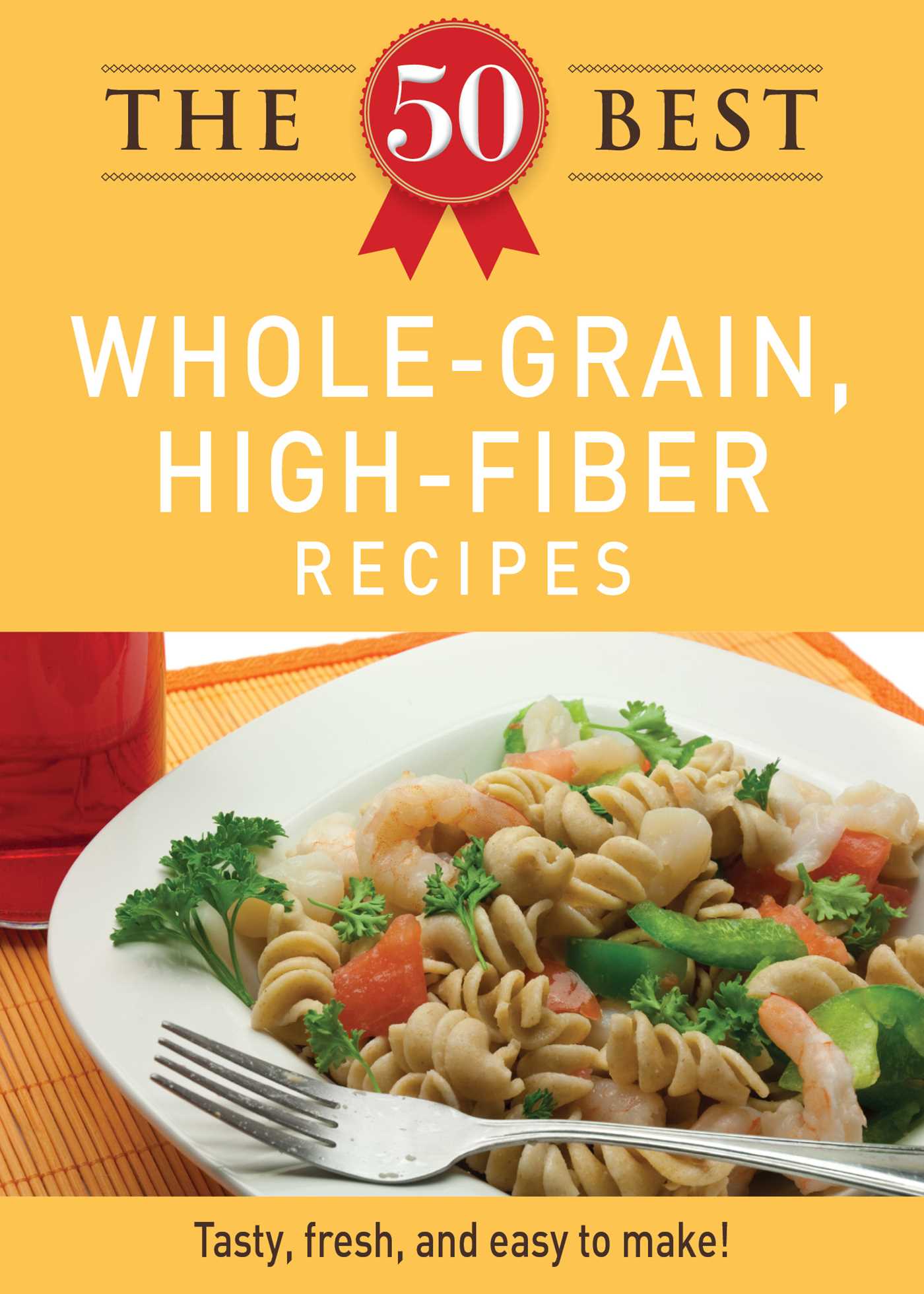 50 Best Whole-Grain Recipes: Tasty, fresh, and easy to make!