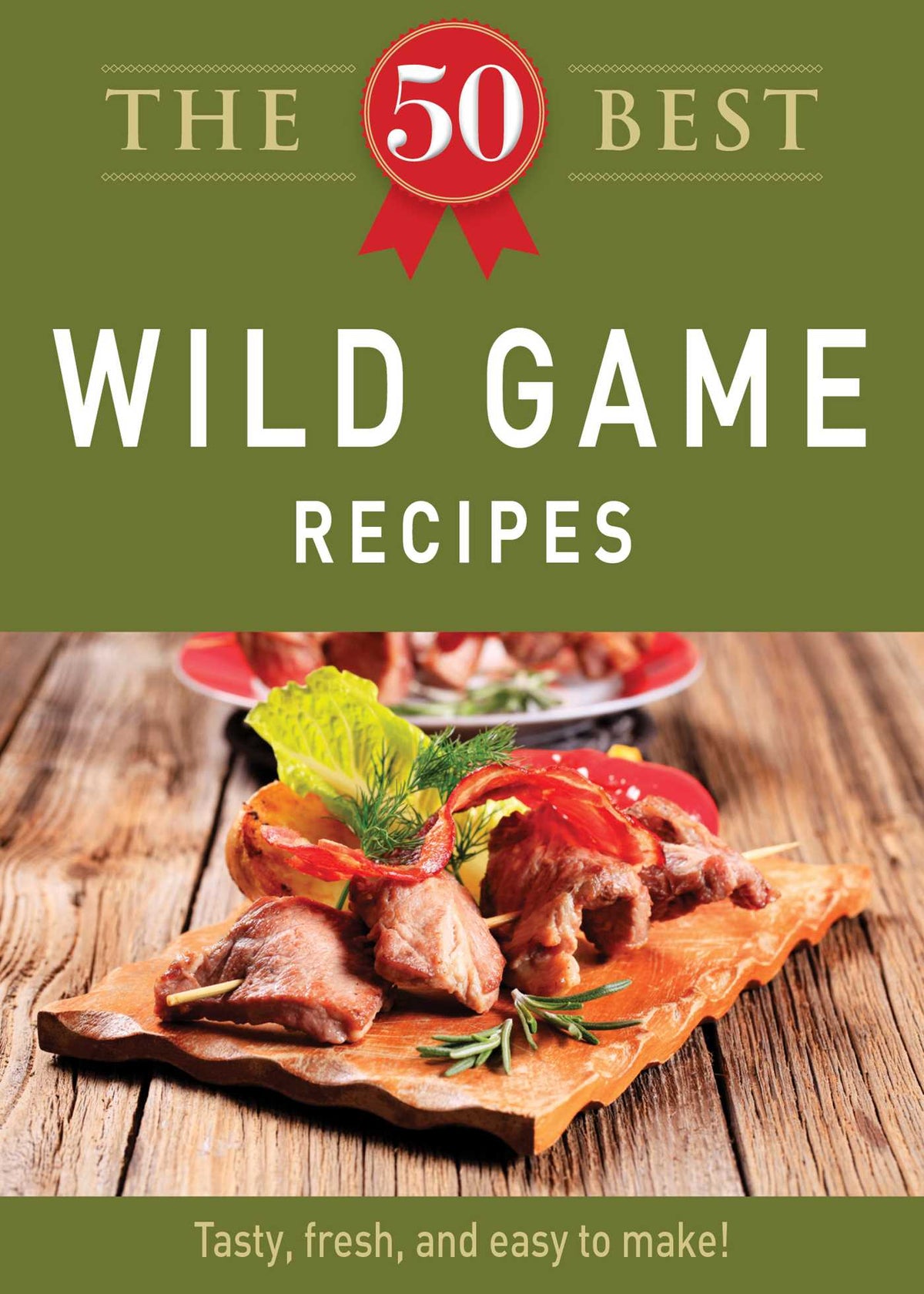 50 Best Wild Game Recipes: Tasty, fresh, and easy to make!
