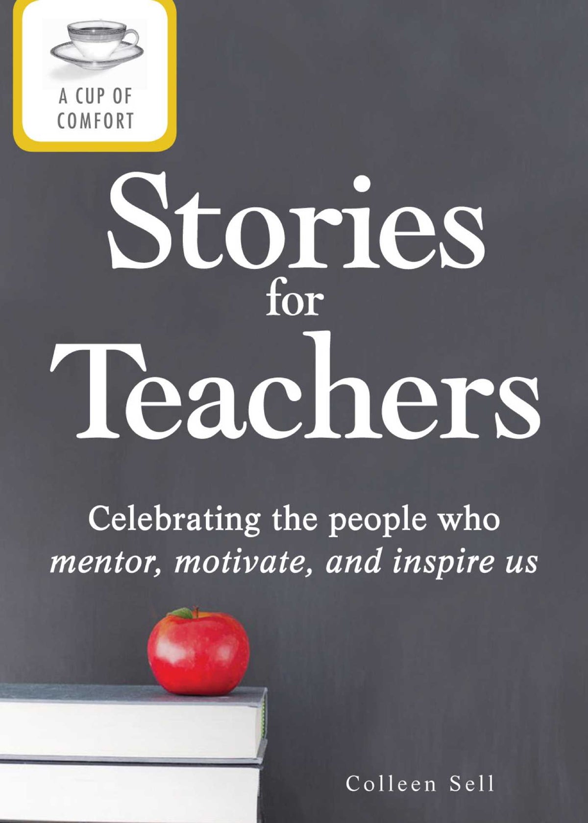 Cup of Comfort Stories for Teachers: Celebrating the people who mentor, motivate, and inspire us