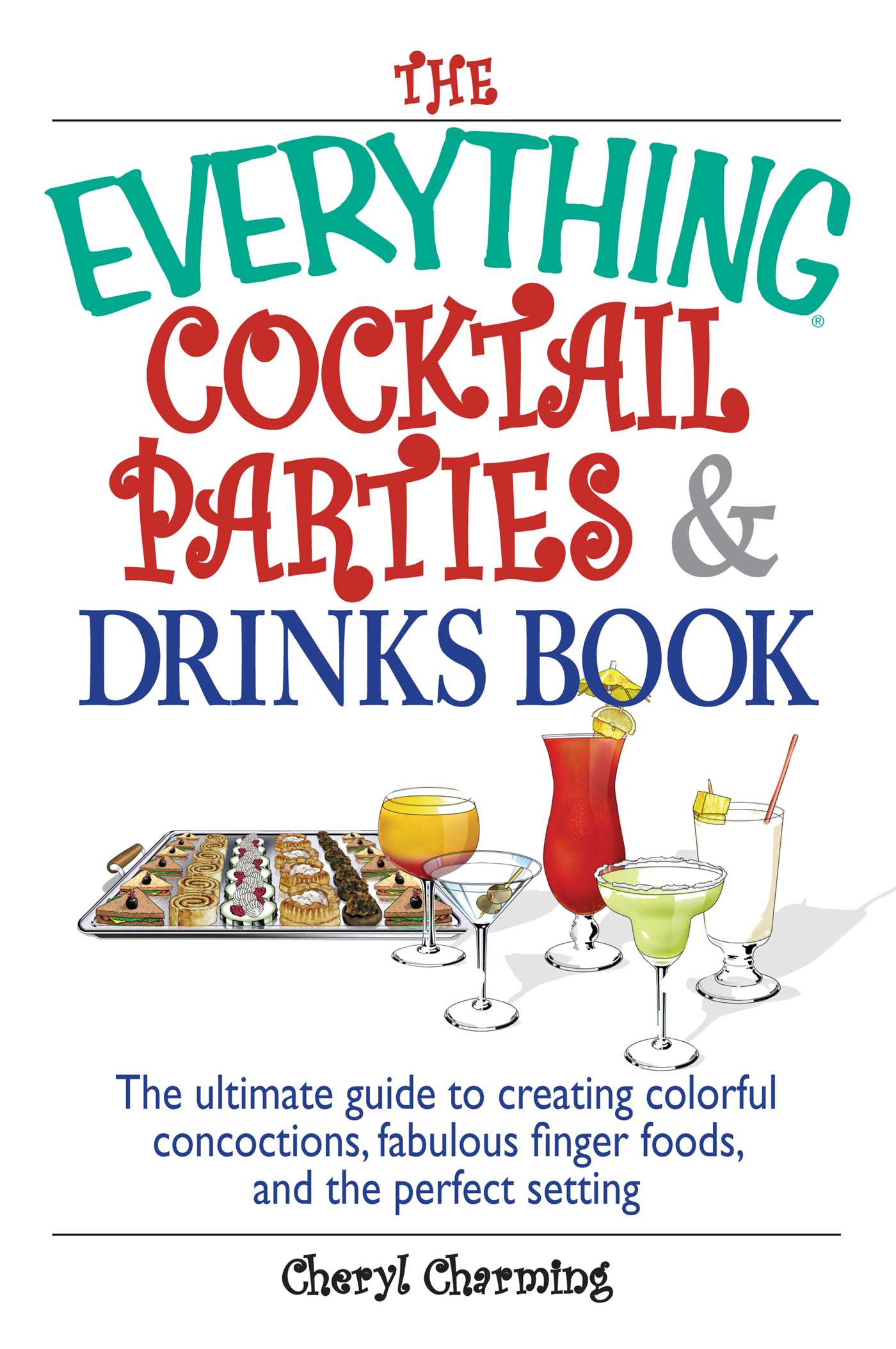 Everything Cocktail Parties And Drinks Book: The Ultimate Guide to Creating Colorful Concoctions, Fabulous Finger Foods, And the Perfect Setting