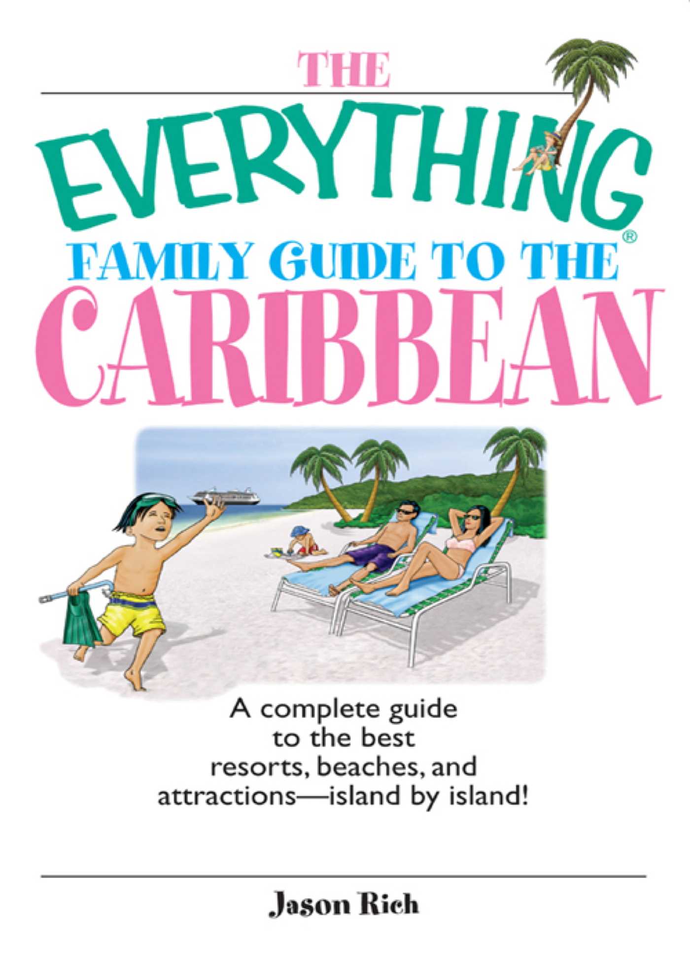 Everything Family Guide To The Caribbean: A Complete Guide to the Best Resorts, Beaches And Attractions - Island by Island!