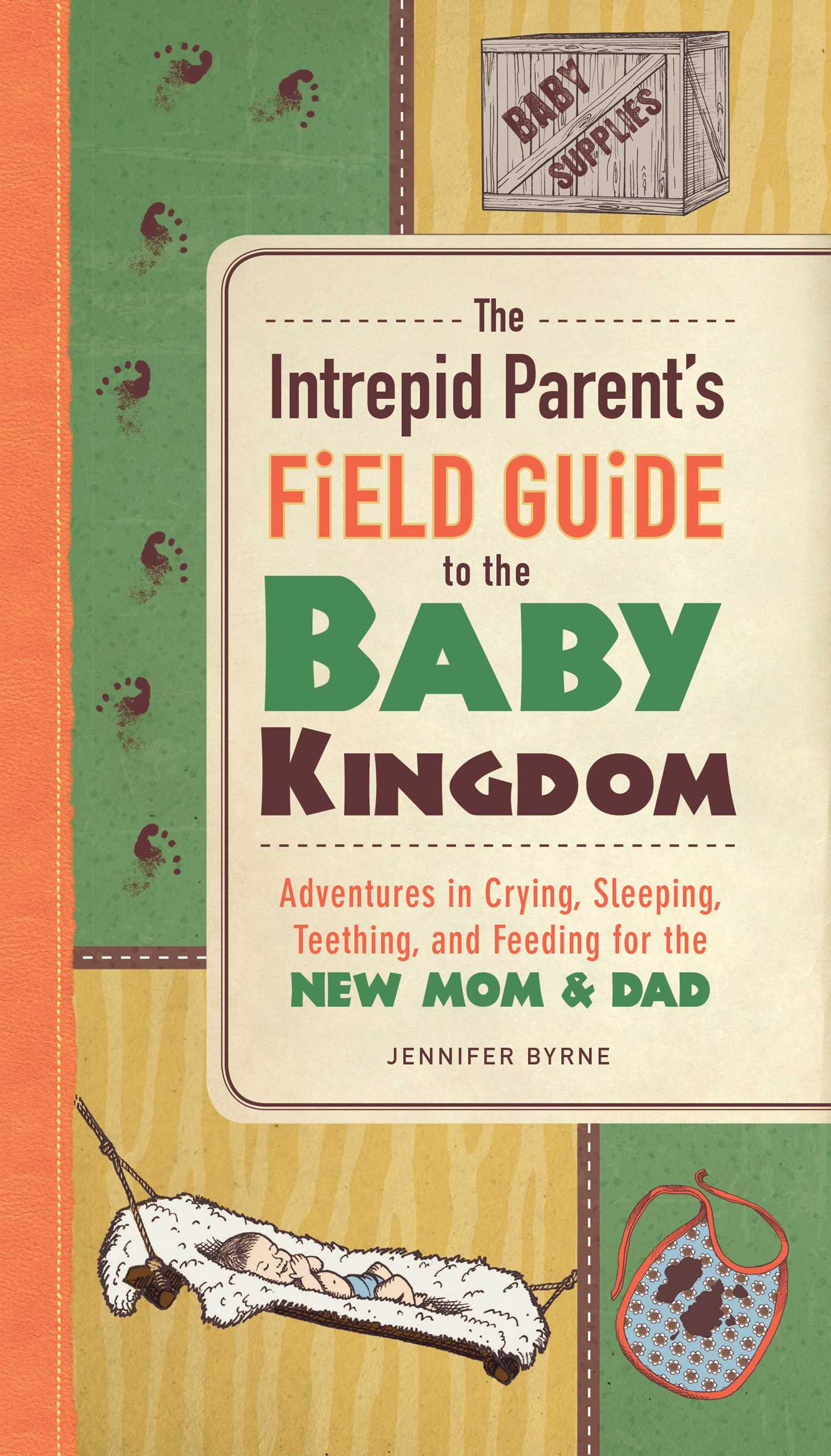 Intrepid Parent's Field Guide to the Baby Kingdom: Adventures in Crying, Sleeping, Teething, and Feeding for the New Mom and Dad