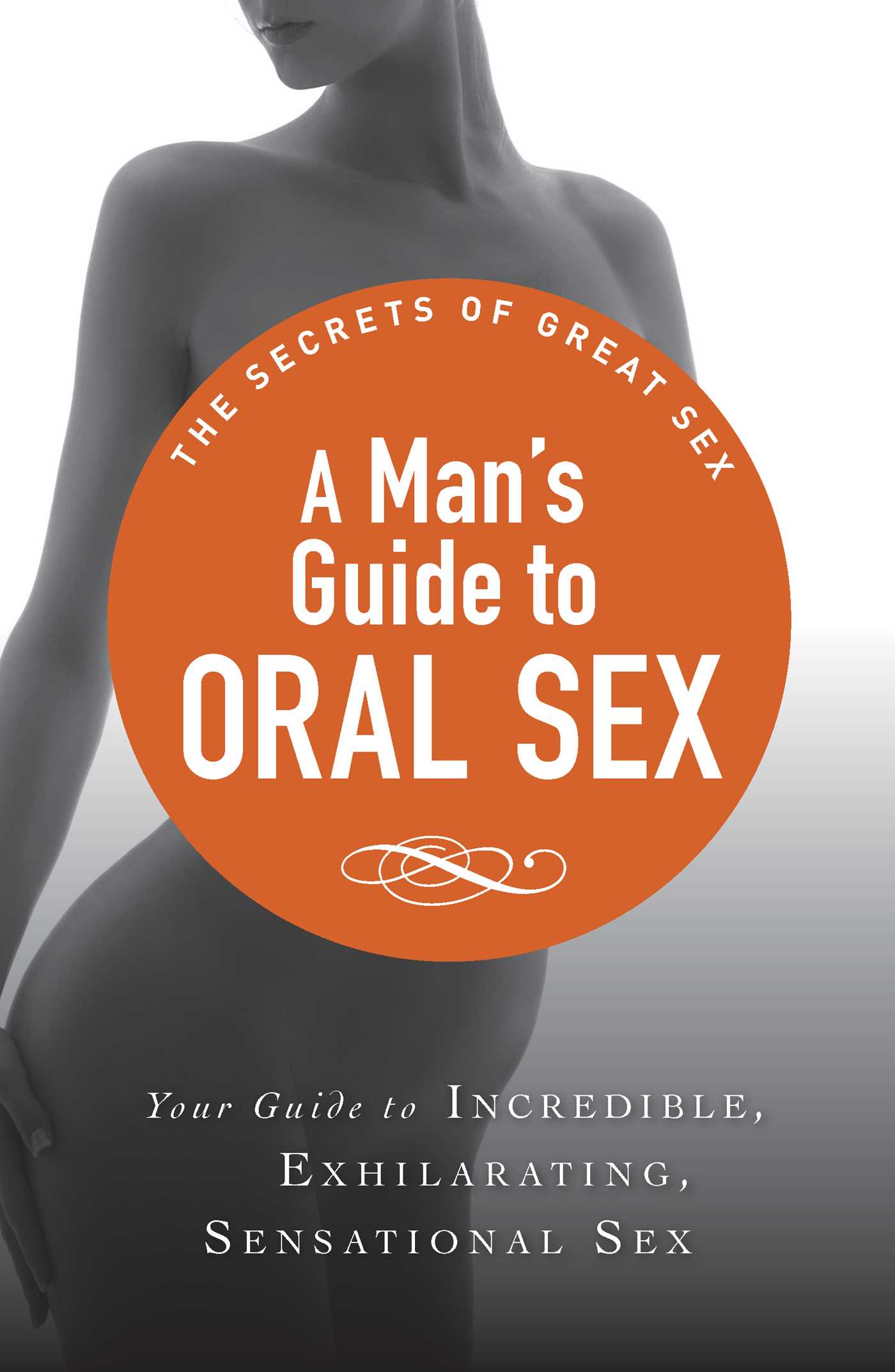 Man's Guide to Oral Sex: Your guide to incredible, exhilarating, sensational sex