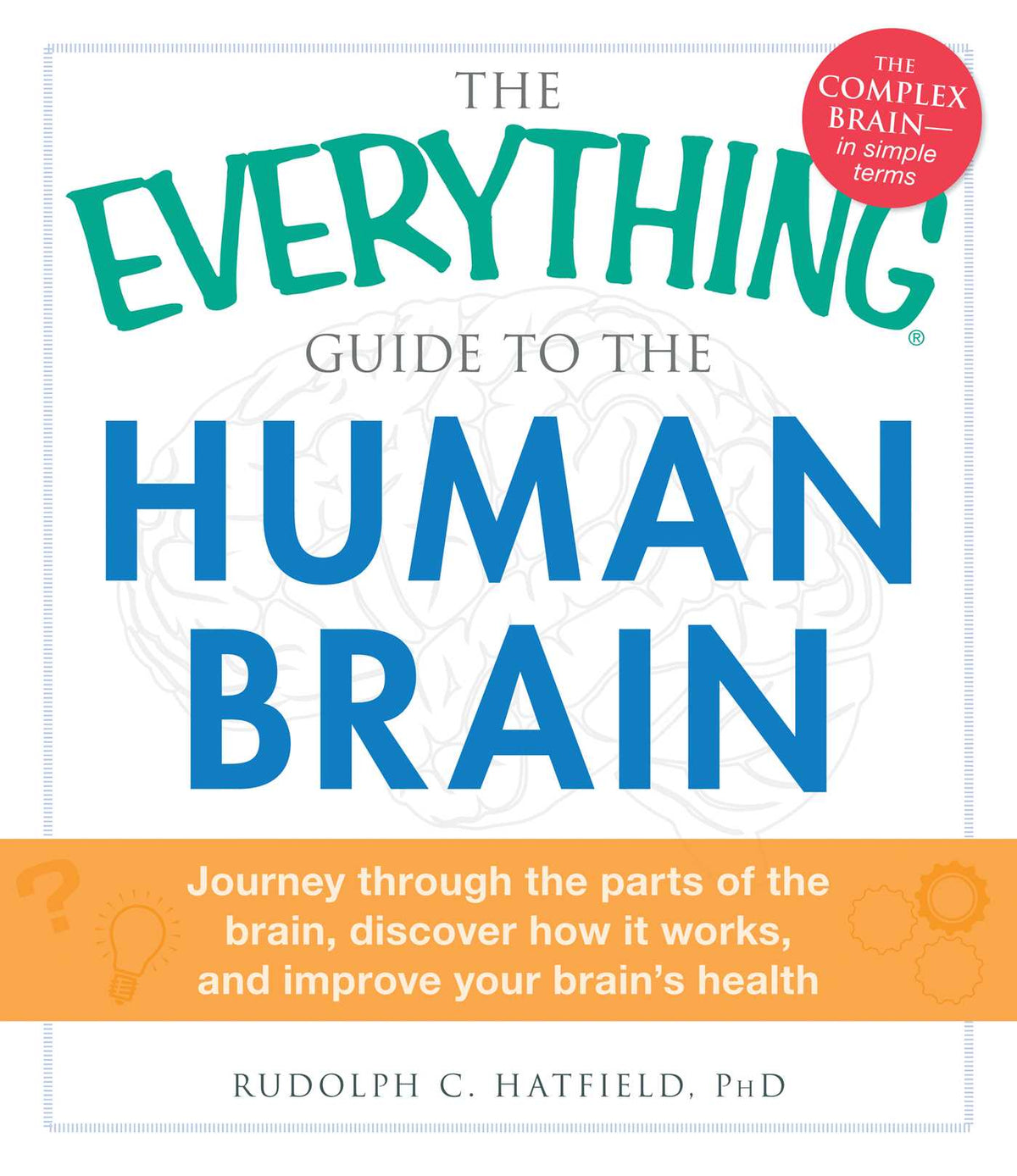Everything Guide to the Human Brain: Journey Through the Parts of the Brain, Discover How It Works, and Improve Your Brain's Health