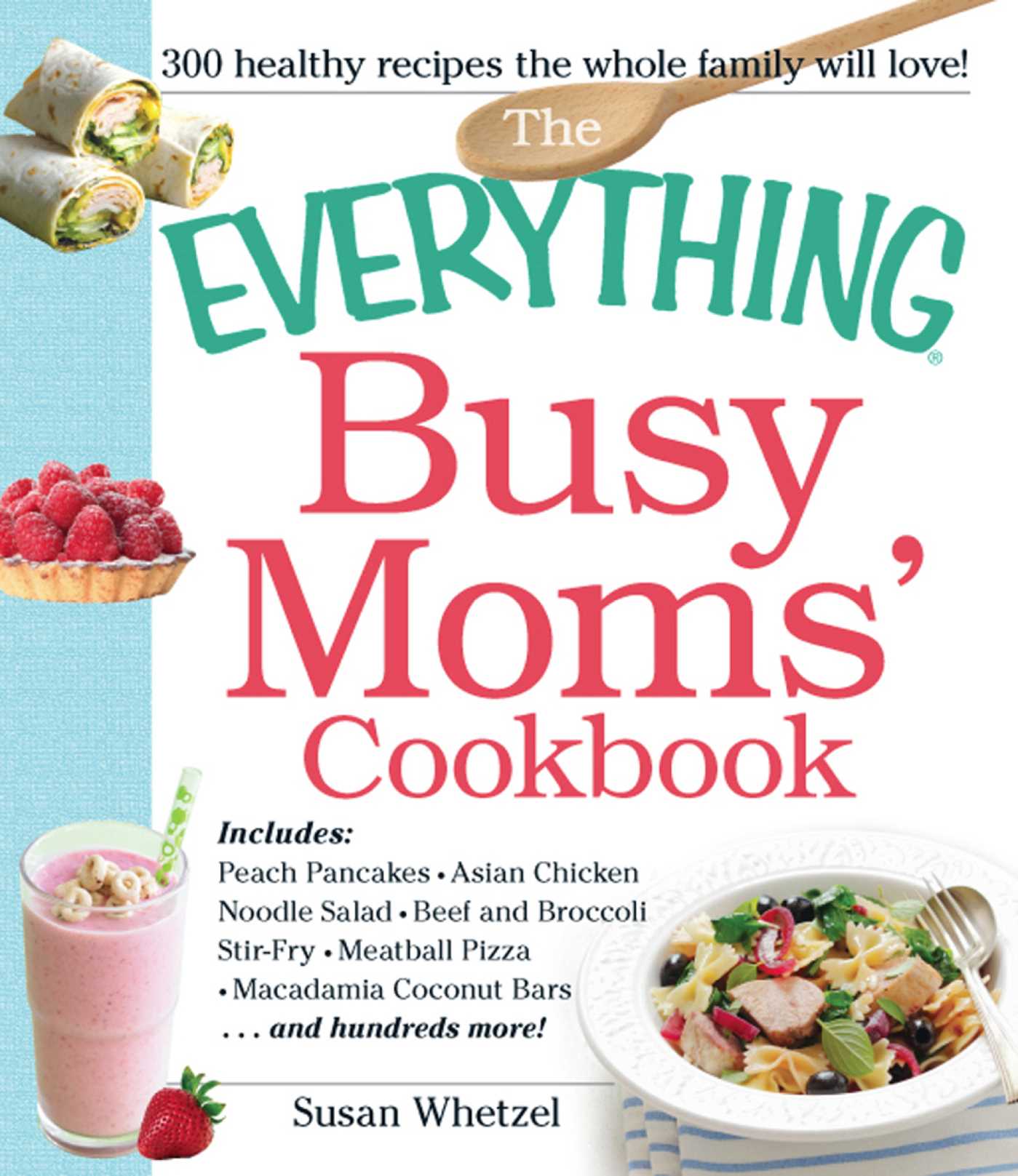 Everything Busy Moms' Cookbook: Includes Peach Pancakes, Asian Chicken Noodle Salad, Beef and Broccoli Stir-Fry, Meatball Pizza, Macadamia Coconut Bars and hundreds more!