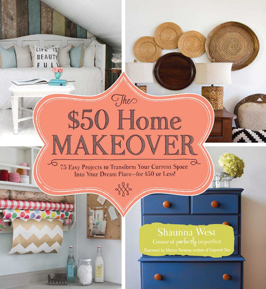 $50 Home Makeover: 75 Easy Projects to Transform Your Current Space into Your Dream Place--for $50 or Less!