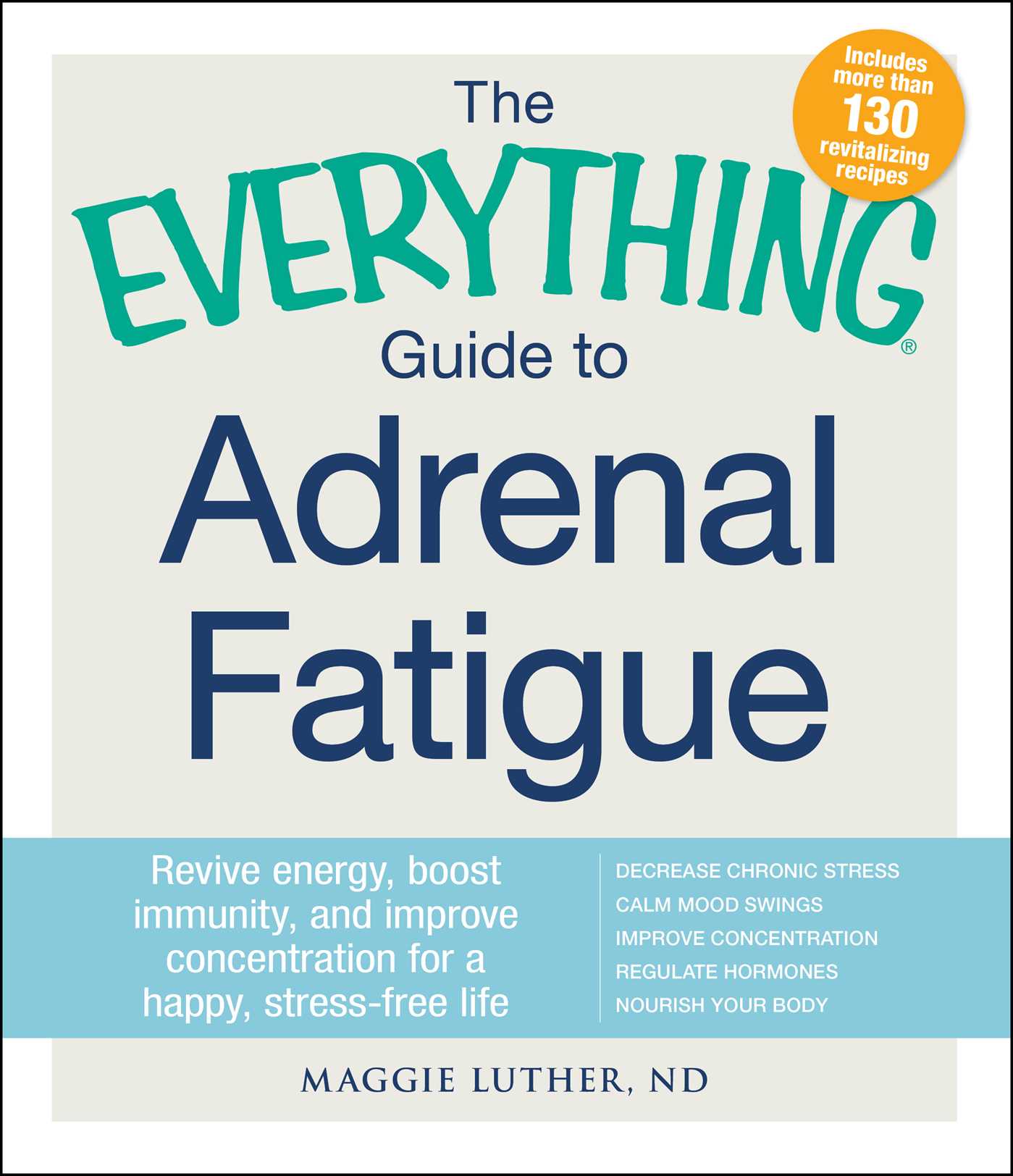 Everything Guide To Adrenal Fatigue: Revive Energy, Boost Immunity, and Improve Concentration for a Happy, Stress-free Life