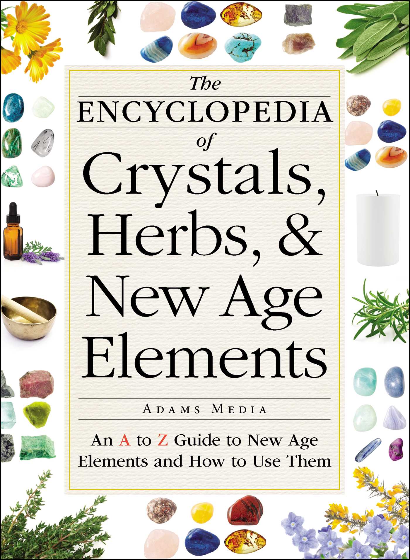 Encyclopedia of Crystals, Herbs, and New Age Elements: An A to Z Guide to New Age Elements and How to Use Them
