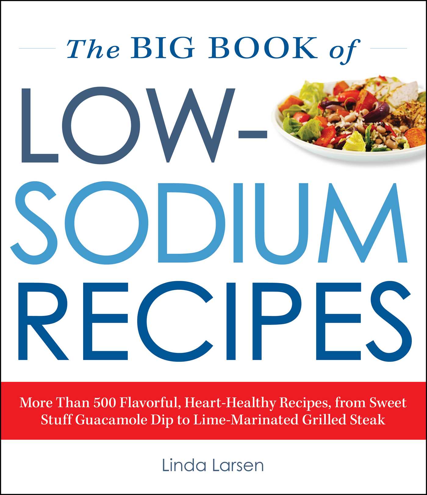 Big Book Of Low-Sodium Recipes: More Than 500 Flavorful, Heart-Healthy Recipes, from Sweet Stuff Guacamole Dip to Lime-Marinated Grilled Steak