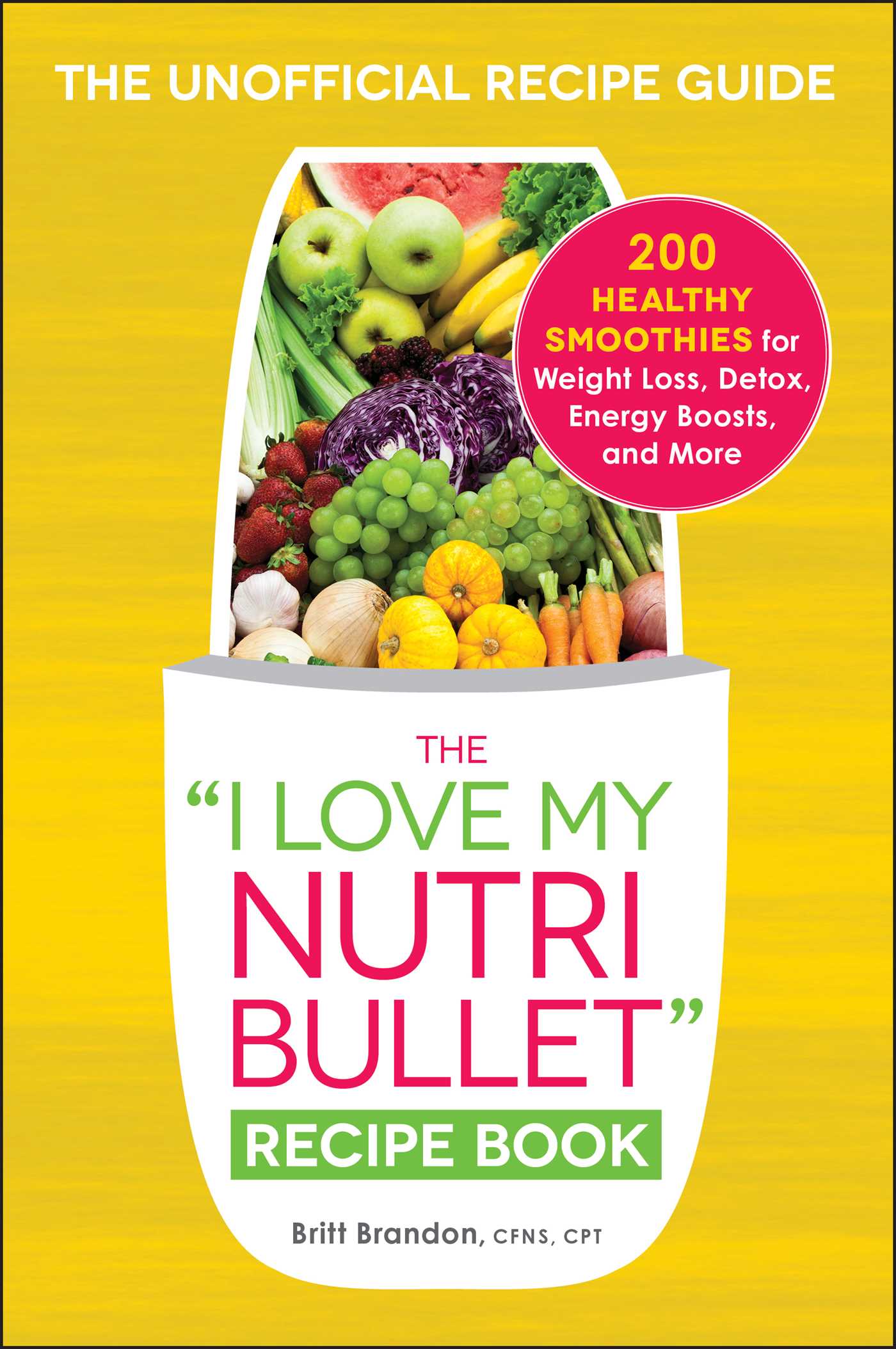 I Love My NutriBullet Recipe Book: 200 Healthy Smoothies for Weight Loss, Detox, Energy Boosts, and More