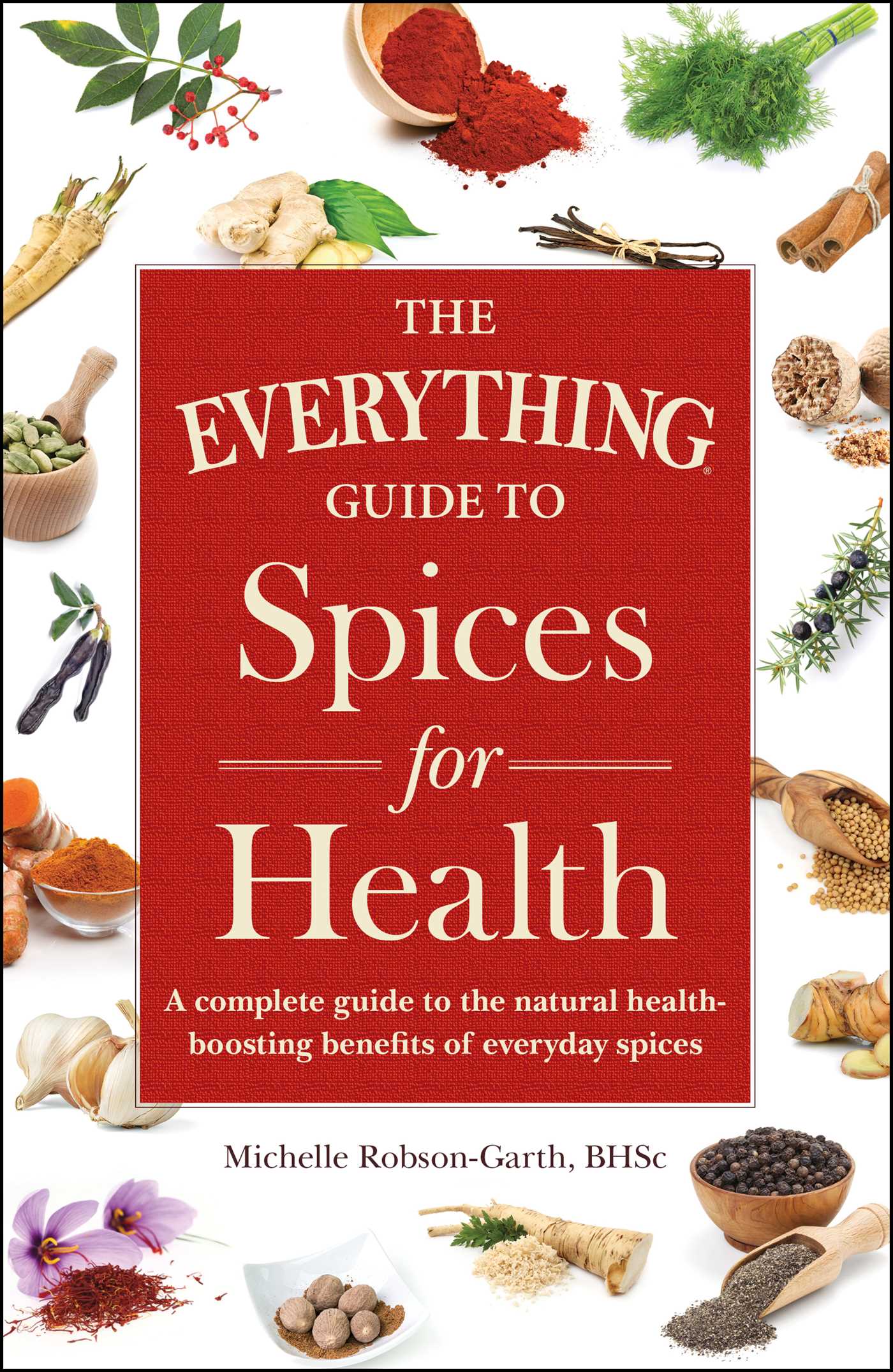 Everything Guide to Spices for Health: A Complete Guide to the Natural Health-boosting Benefits of Everyday Spices