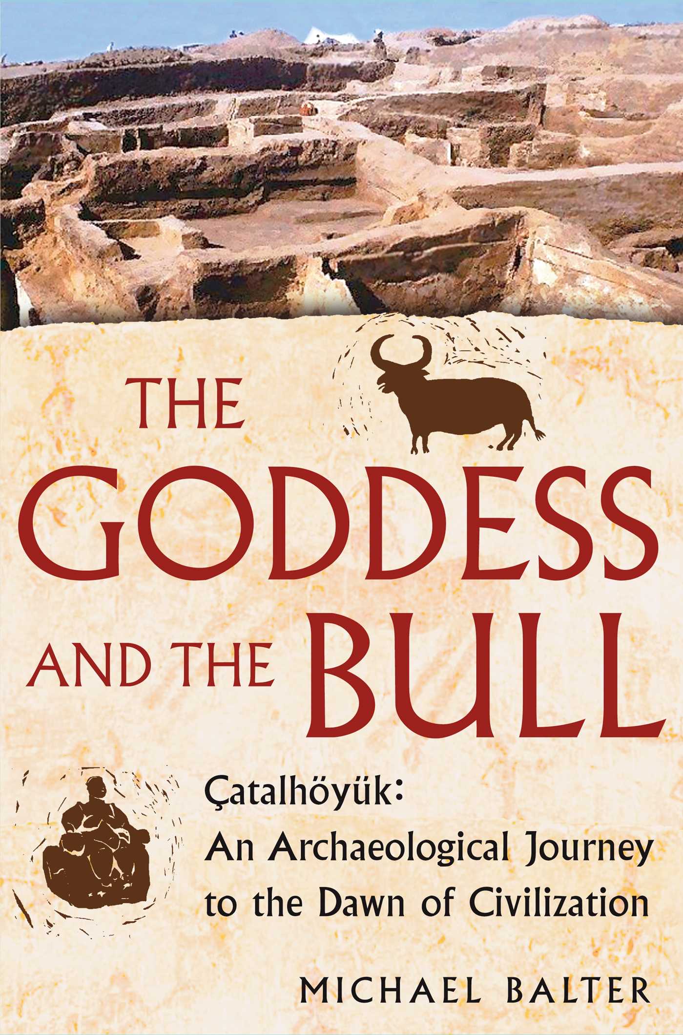 Goddess and the Bull: Catalhoyuk: An Archaeological Journey to the Dawn of Civilization