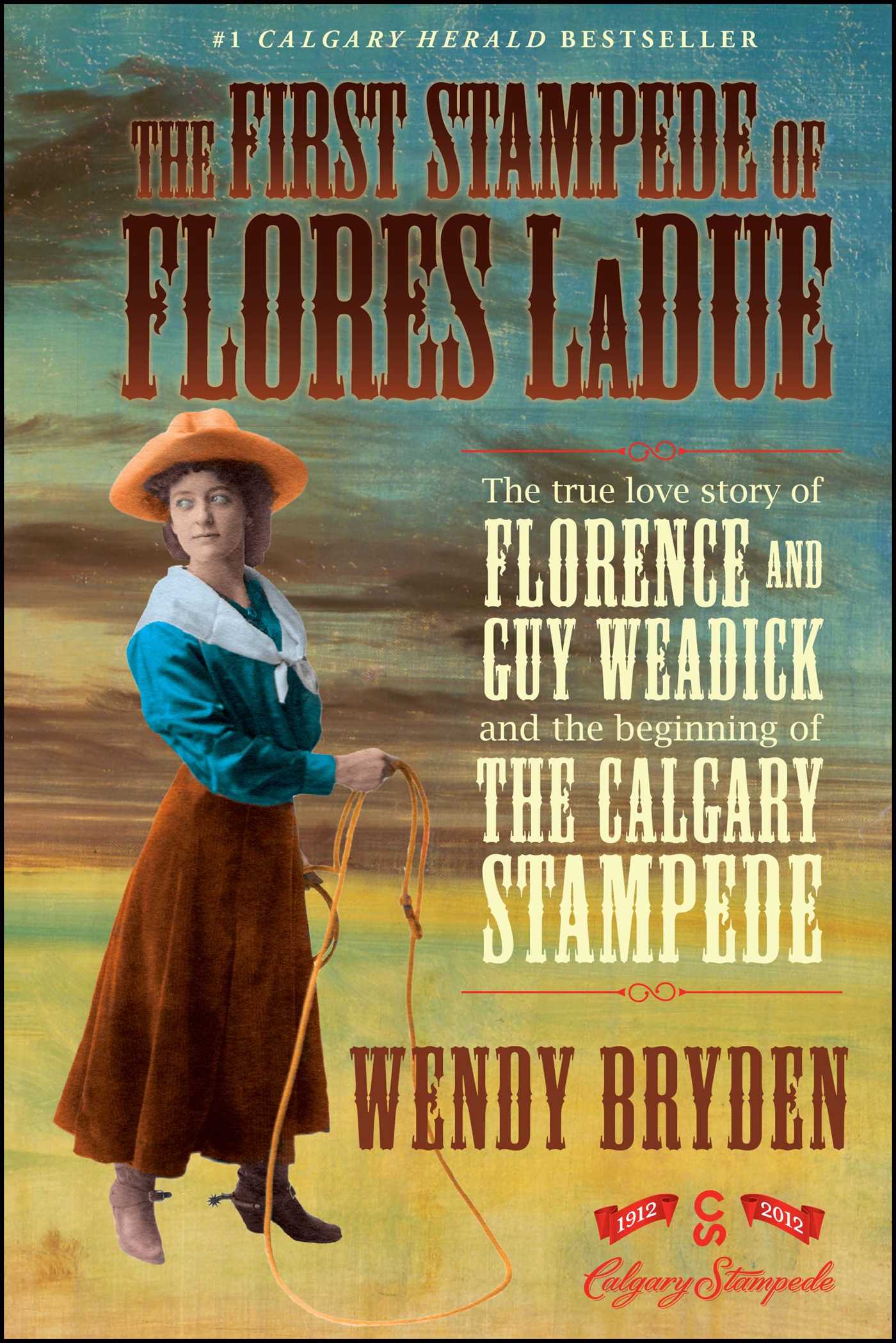 First Stampede of Flores LaDue: The True Love Story of Florence and Guy Weadick and the Beginning of the Calgary Stampede