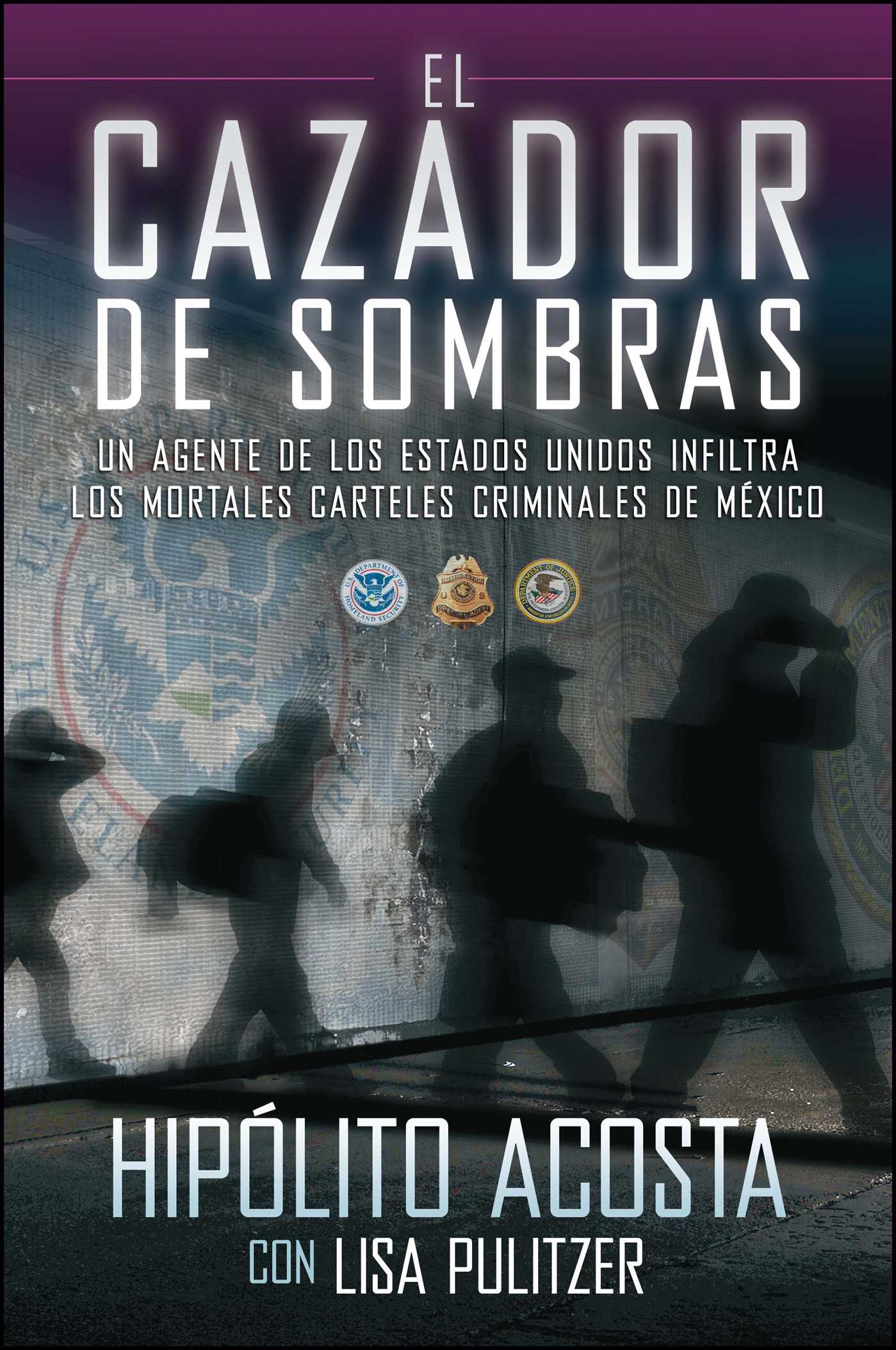 cazador de sombras: Un agente de los Estados Unidos infiltra los mortales carteles criminales de México