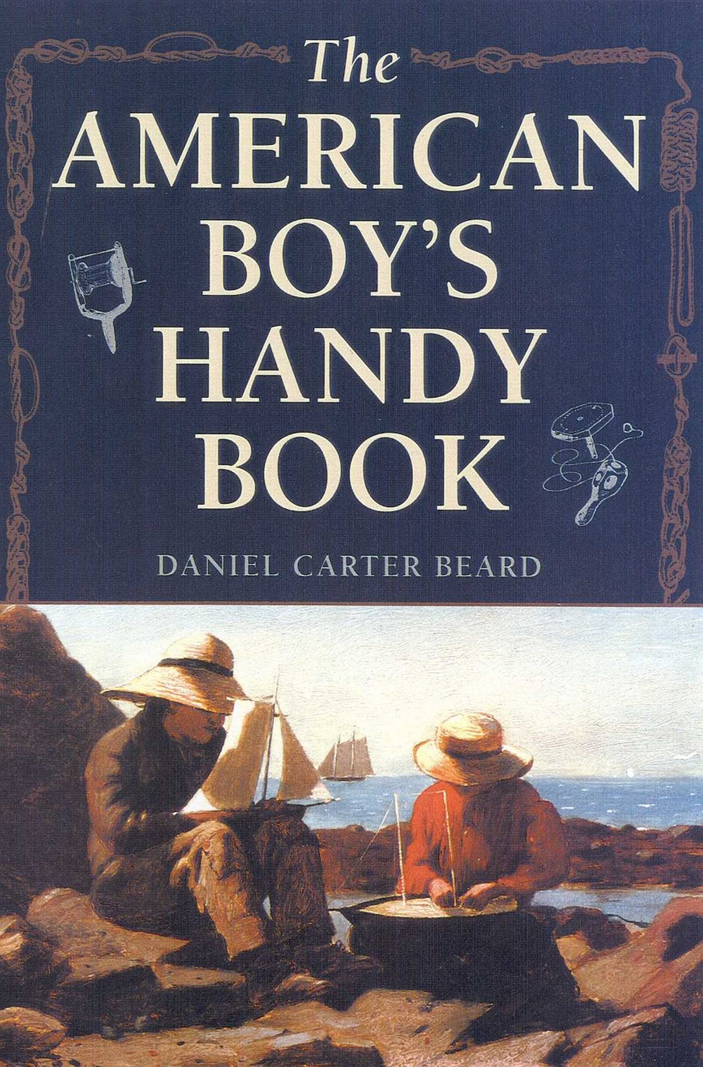 American Boy's Handy Book: What to Do and How to Do It