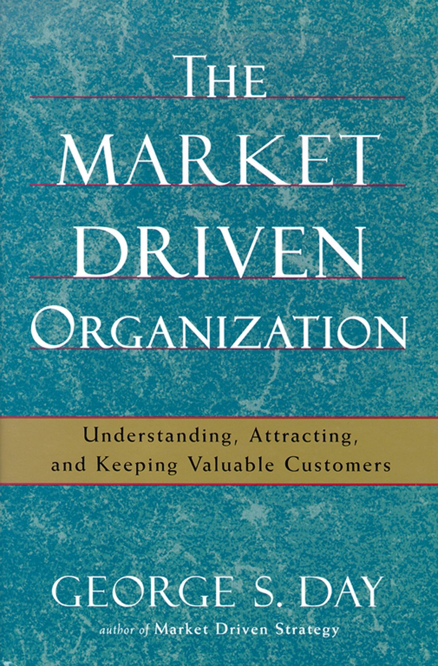 Market Driven Organization: Attracting And Keeping Valuable Customers