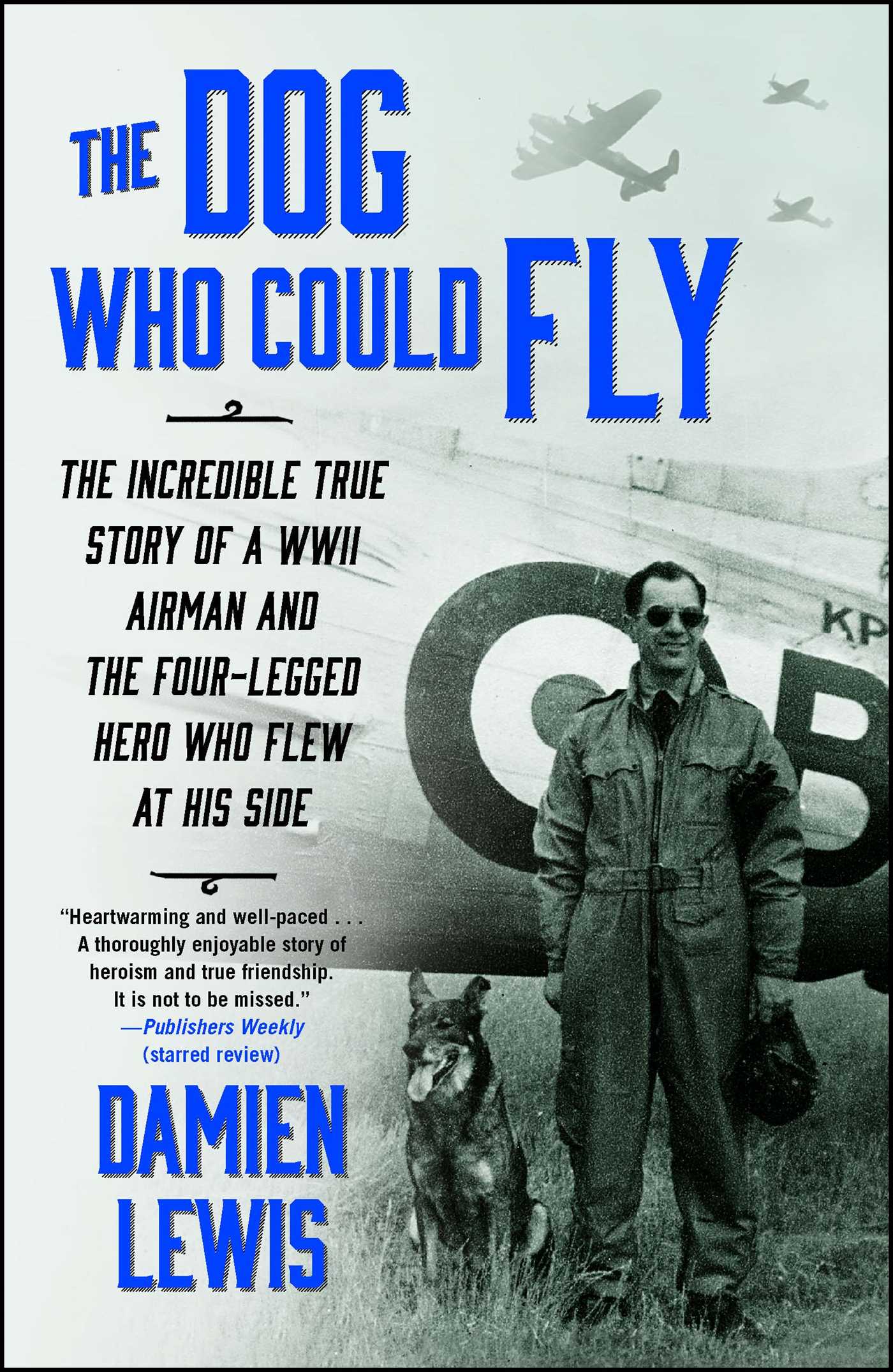 Dog Who Could Fly: The Incredible True Story of a WWII Airman and the Four-Legged Hero Who Flew At His Side