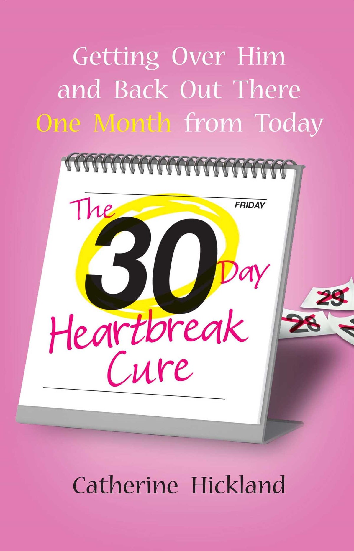 30-Day Heartbreak Cure: Getting Over Him and Back Out There One Month from Today