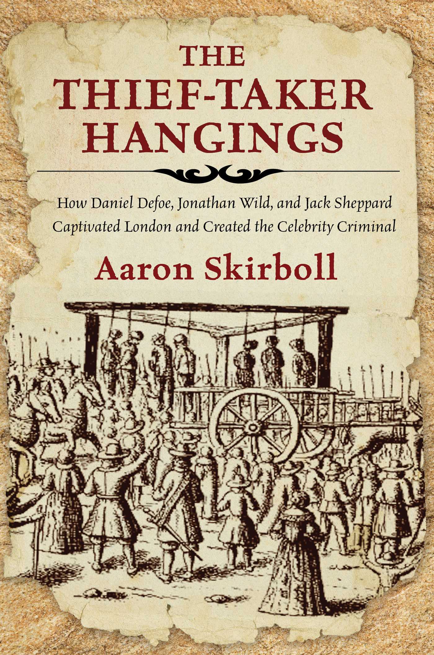 Thief-Taker Hangings: How Daniel Defoe, Jonathan Wild, and Jack Sheppard Captivated London and Created the Celebrity Criminal