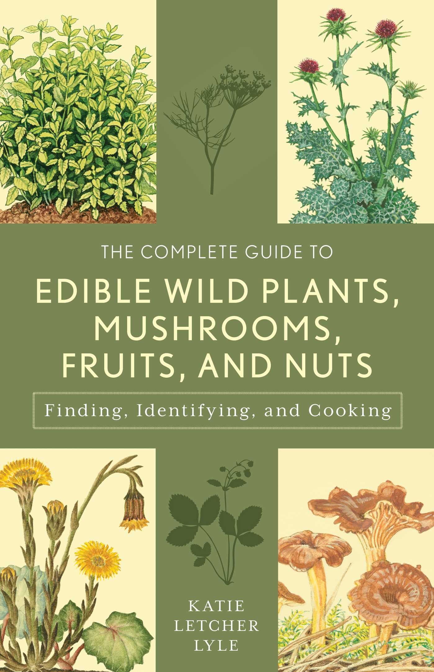Complete Guide to Edible Wild Plants, Mushrooms, Fruits, and Nuts: Finding, Identifying, and Cooking