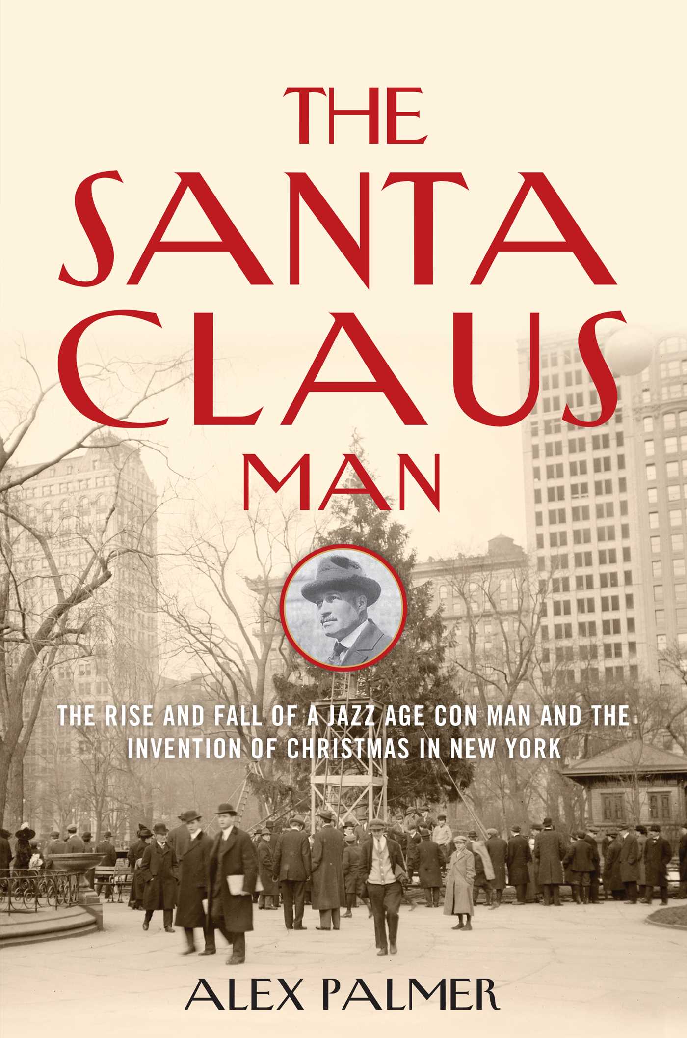 Santa Claus Man: The Rise and Fall of a Jazz Age Con Man and the Invention of Christmas in New York