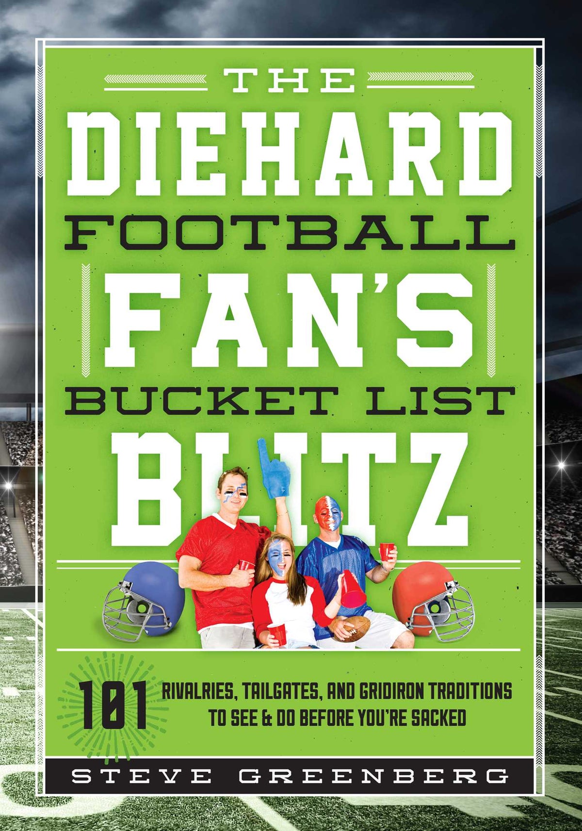 Diehard Football Fan's Bucket List Blitz: 101 Rivalries, Tailgates, and Gridiron Traditions to See & Do Before You're Sacked