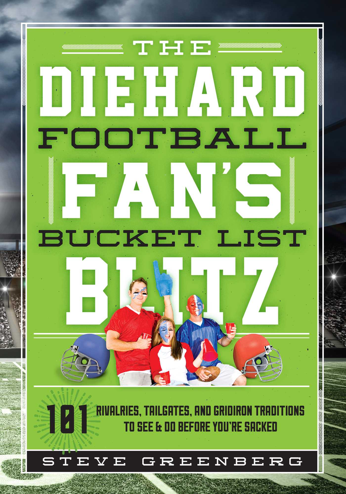 Diehard Football Fan's Bucket List Blitz: 101 Rivalries, Tailgates, and Gridiron Traditions to See & Do Before You're Sacked