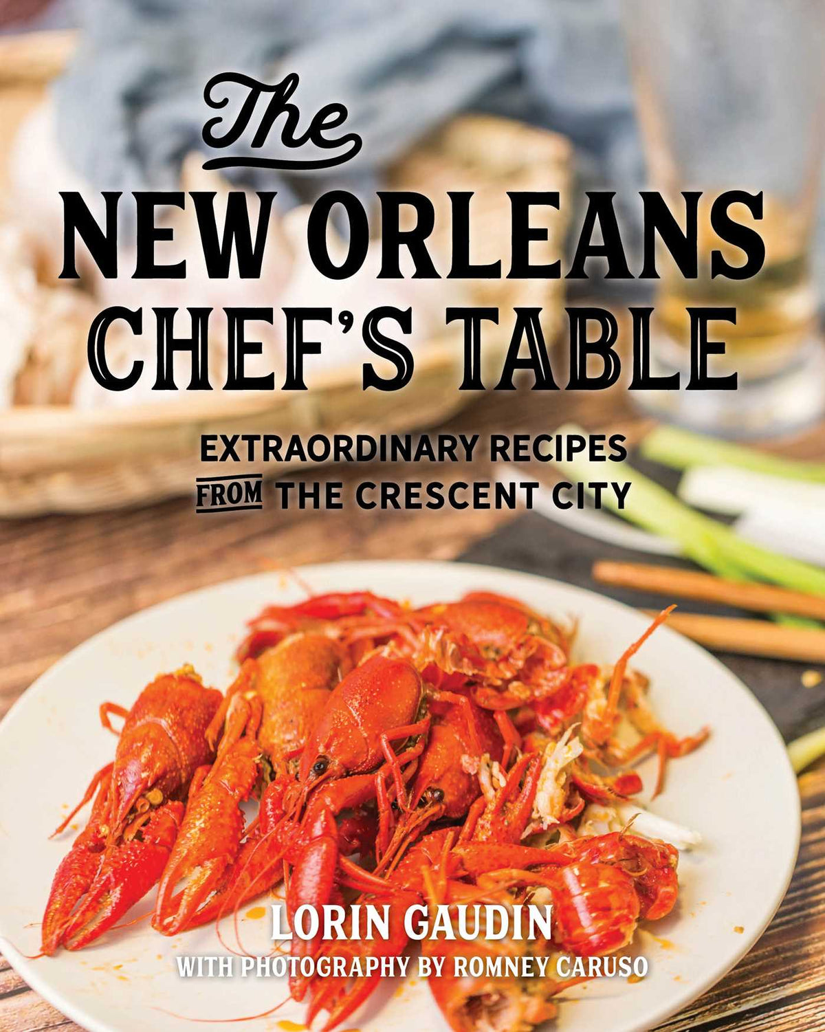 New Orleans Chef's Table: Extraordinary Recipes From The Crescent City
