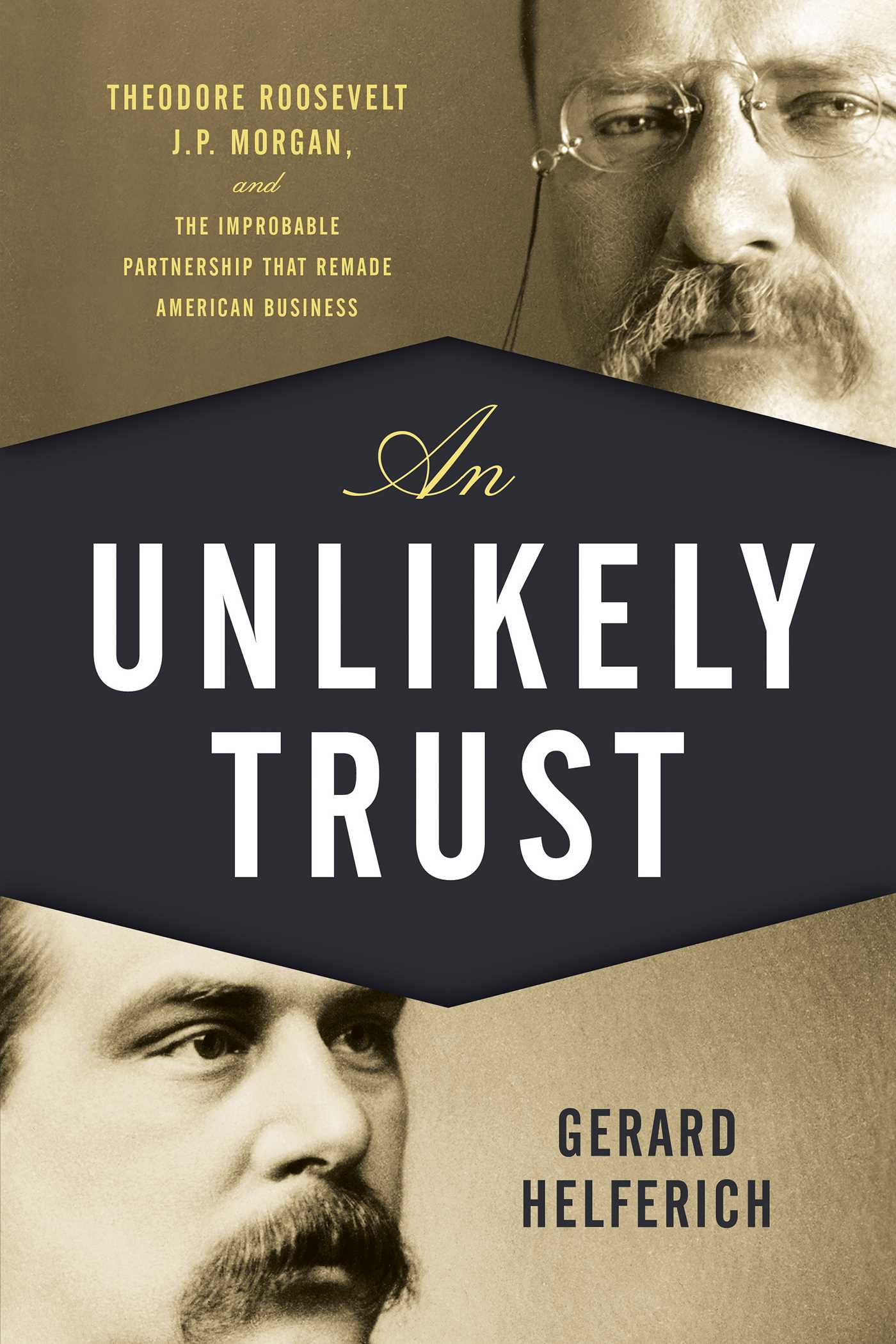 Unlikely Trust: Theodore Roosevelt, J.P. Morgan, and the Improbable Partnership That Remade American Business