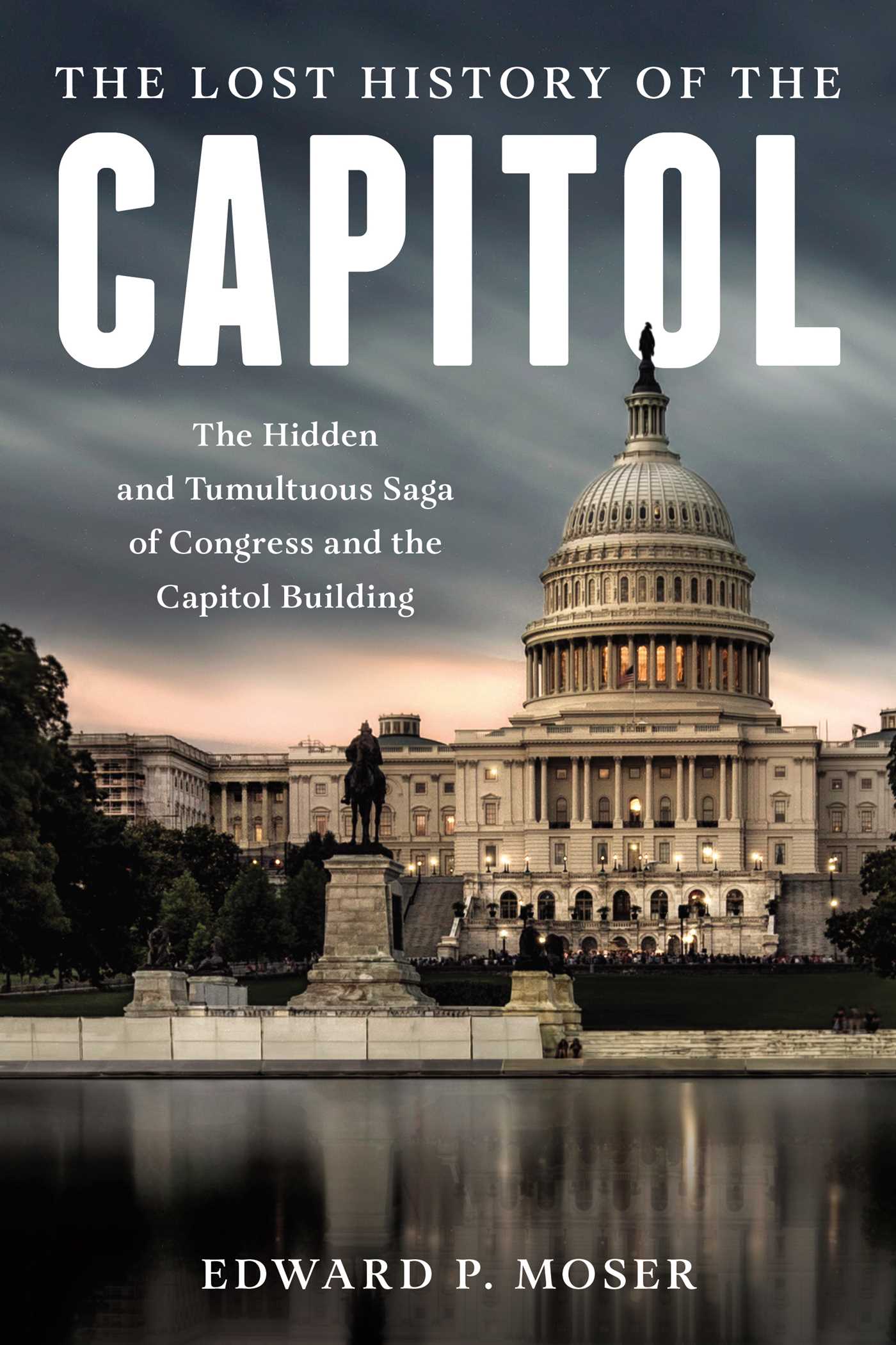 Lost History of the Capitol: The Hidden and Tumultuous Saga of Congress and the Capitol Building