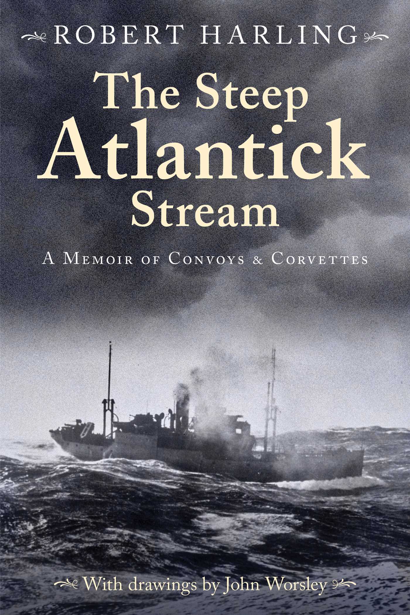 Steep Atlantick Stream: A Memoir of Convoys and Corvettes
