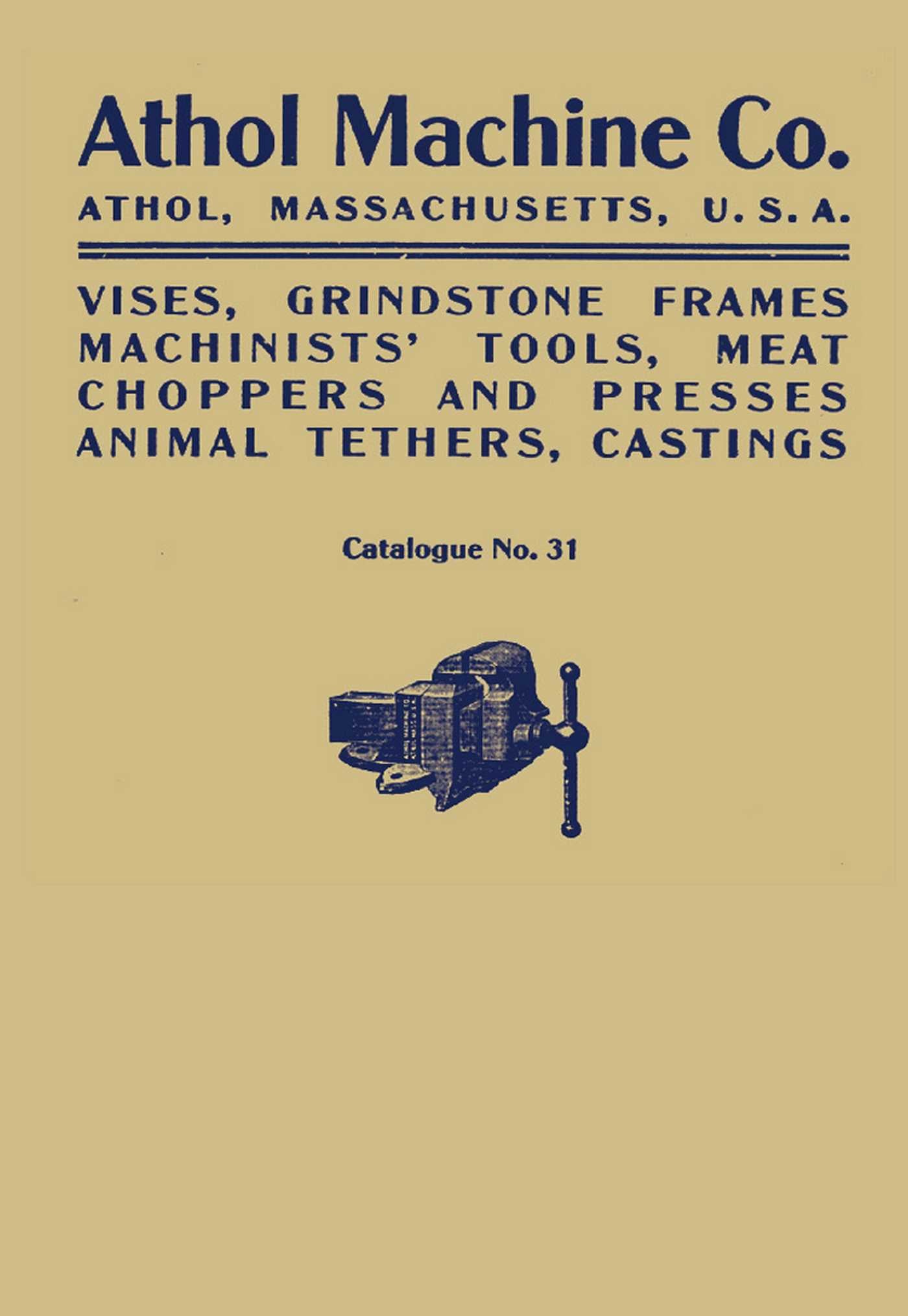 Athol Machine Co. Vises, Grindstone Frames, Machinists' Tools, Meat Choppers and Presses, Animal Tethers, Castings: Catalogue No. 31