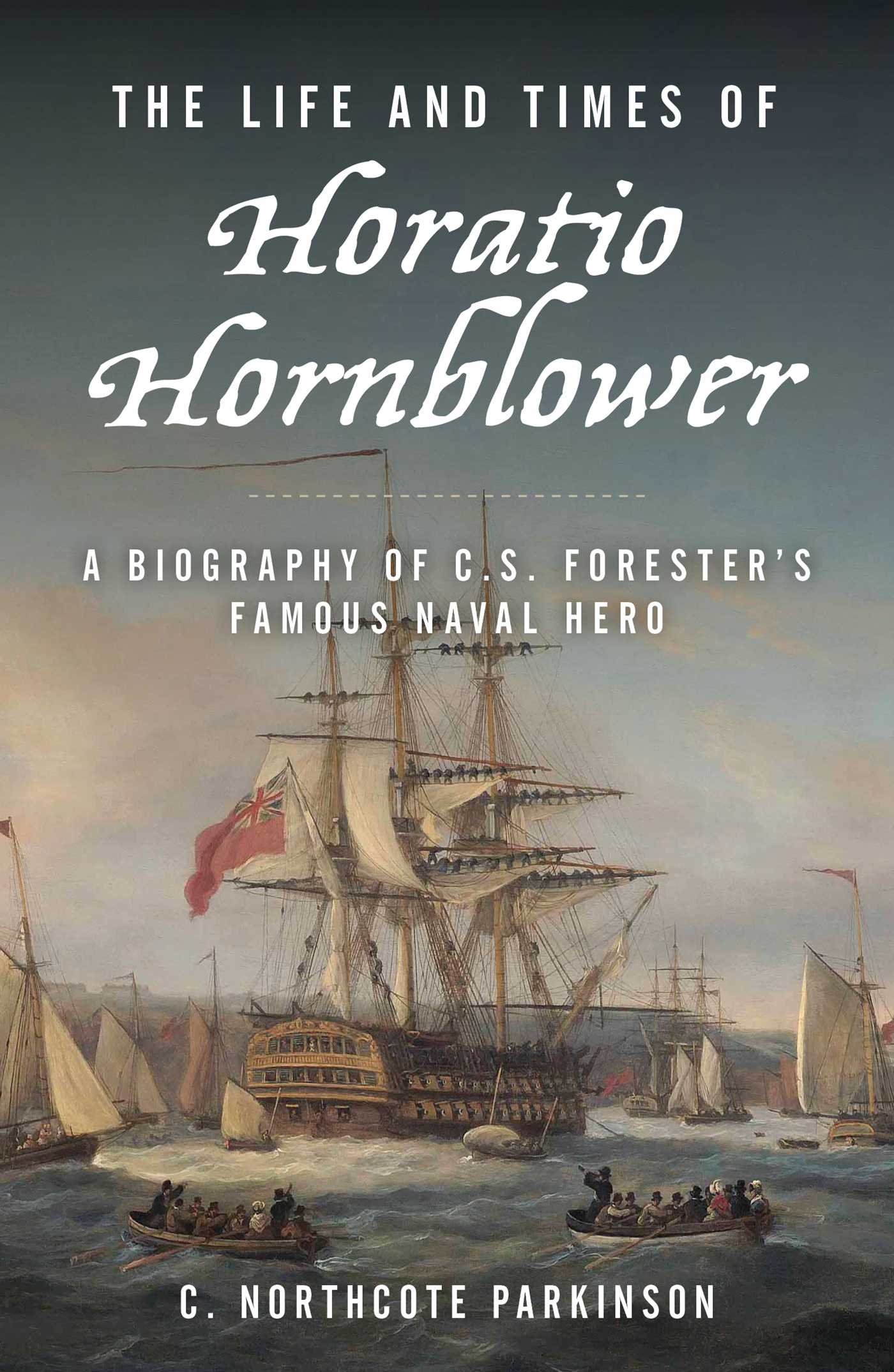 Life and Times of Horatio Hornblower: A Biography of C. S. Forester's Famous Naval Hero