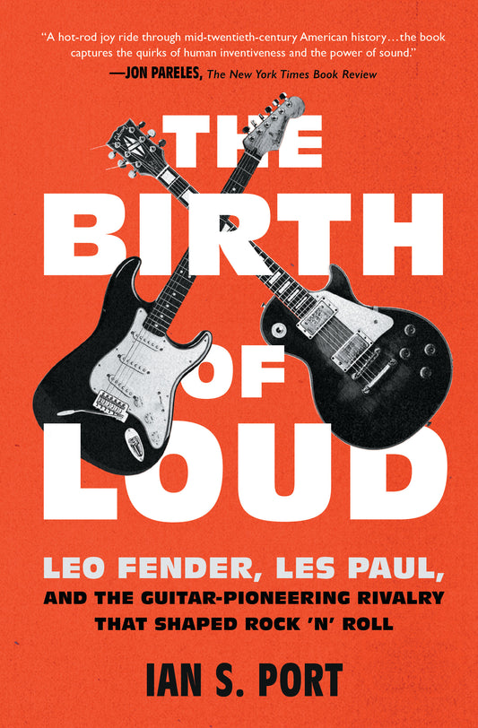 Birth of Loud: Leo Fender, Les Paul, and the Guitar-Pioneering Rivalry That Shaped Rock 'n' Roll