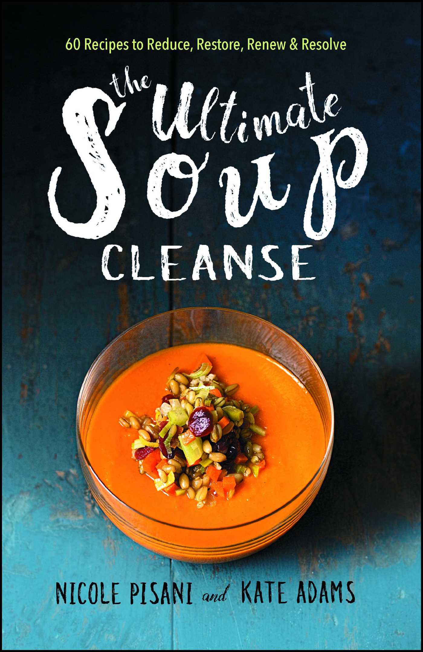Ultimate Soup Cleanse: 60 Recipes to Reduce, Restore, Renew & Resolve