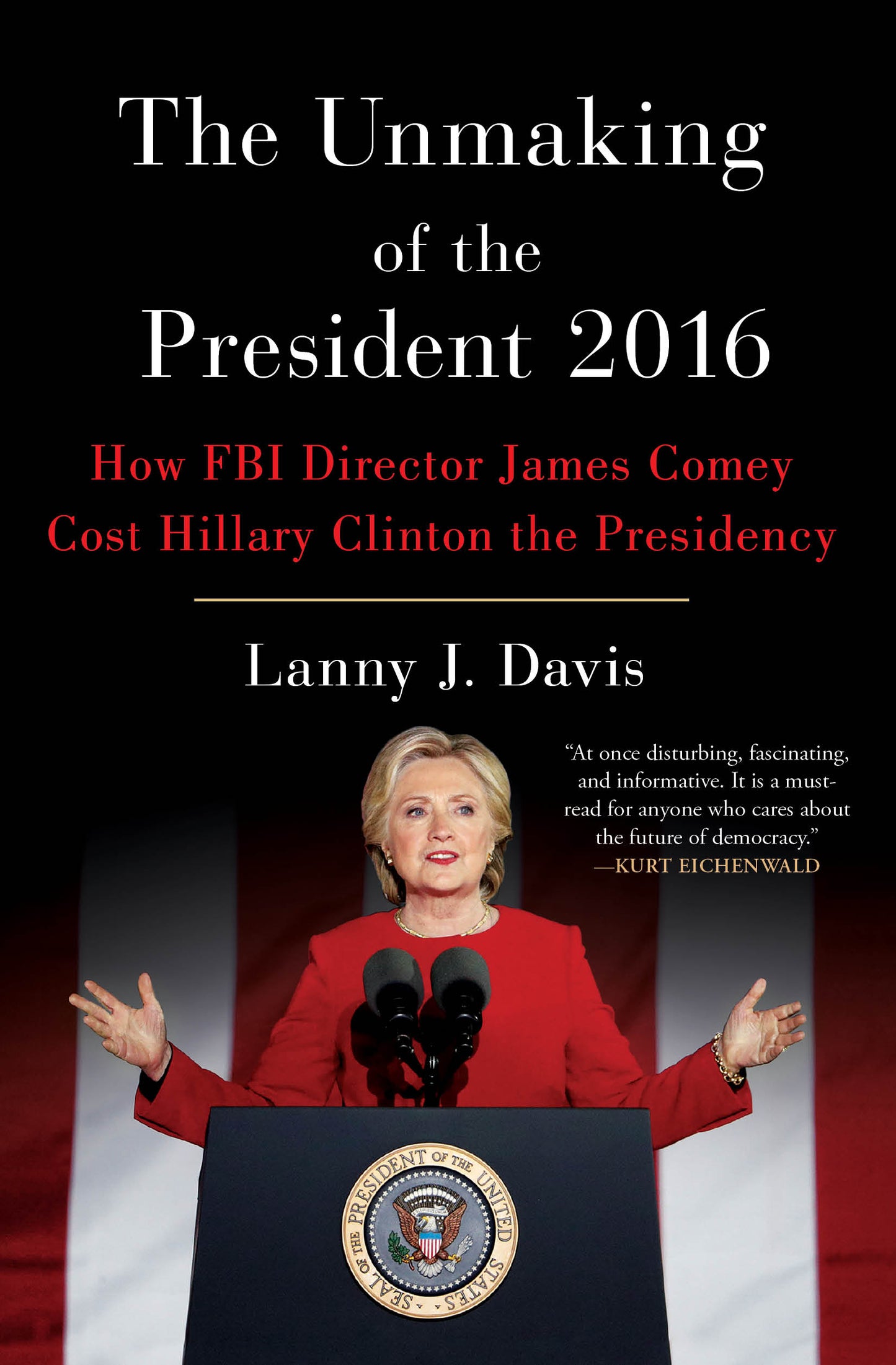 Unmaking of the President 2016: How FBI Director James Comey Cost Hillary Clinton the Presidency