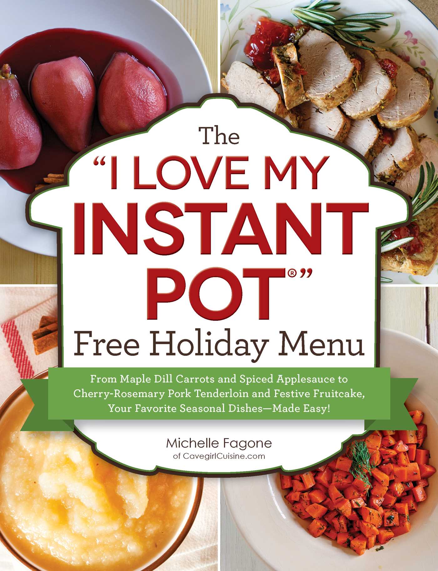 "I Love My Instant Pot®" Free Holiday Menu: From Maple Dill Carrots and Spiced Applesauce to Cherry-Rosemary Pork Tenderloin and Festive Fruitcake, Your Favorite Seasonal Dishes--Made Easy!