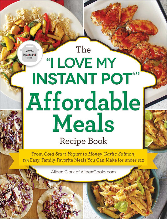"I Love My Instant Pot®" Affordable Meals Recipe Book: From Cold Start Yogurt to Honey Garlic Salmon, 175 Easy, Family-Favorite Meals You Can Make for under $12