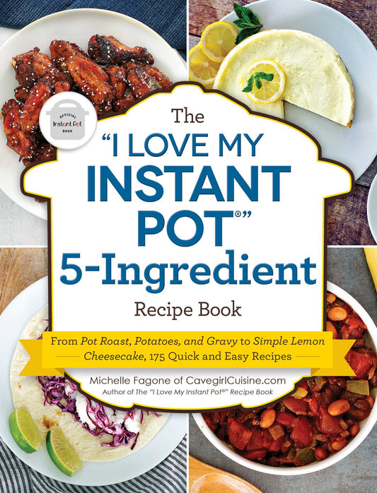 "I Love My Instant Pot®" 5-Ingredient Recipe Book: From Pot Roast, Potatoes, and Gravy to Simple Lemon Cheesecake, 175 Quick and Easy Recipes