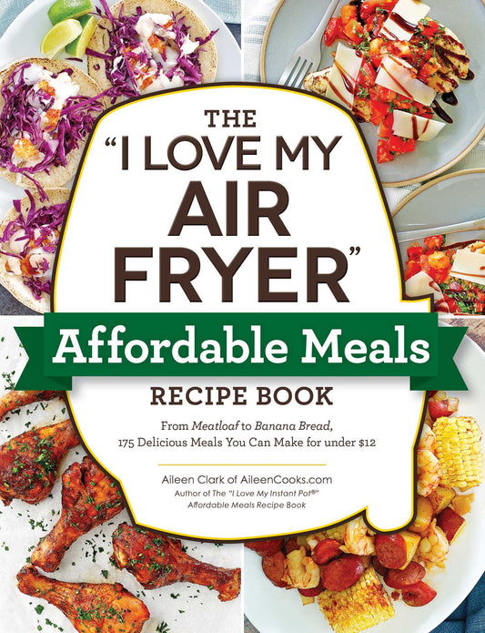 "I Love My Air Fryer" Affordable Meals Recipe Book: From Meatloaf to Banana Bread, 175 Delicious Meals You Can Make for under $12