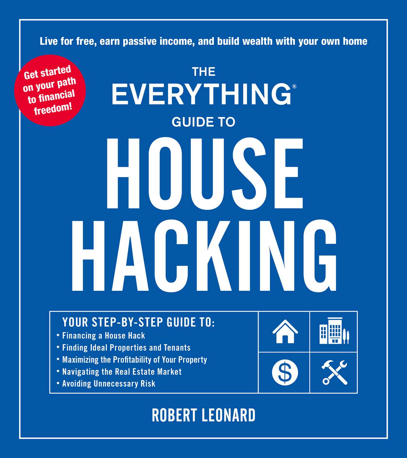 Everything Guide to House Hacking: Your Step-by-Step Guide to: Financing a House Hack, Finding Ideal Properties and Tenants, Maximizing the Profitability of Your Property, Navigating the Real Estate Market, Avoiding Unnecessary Risk