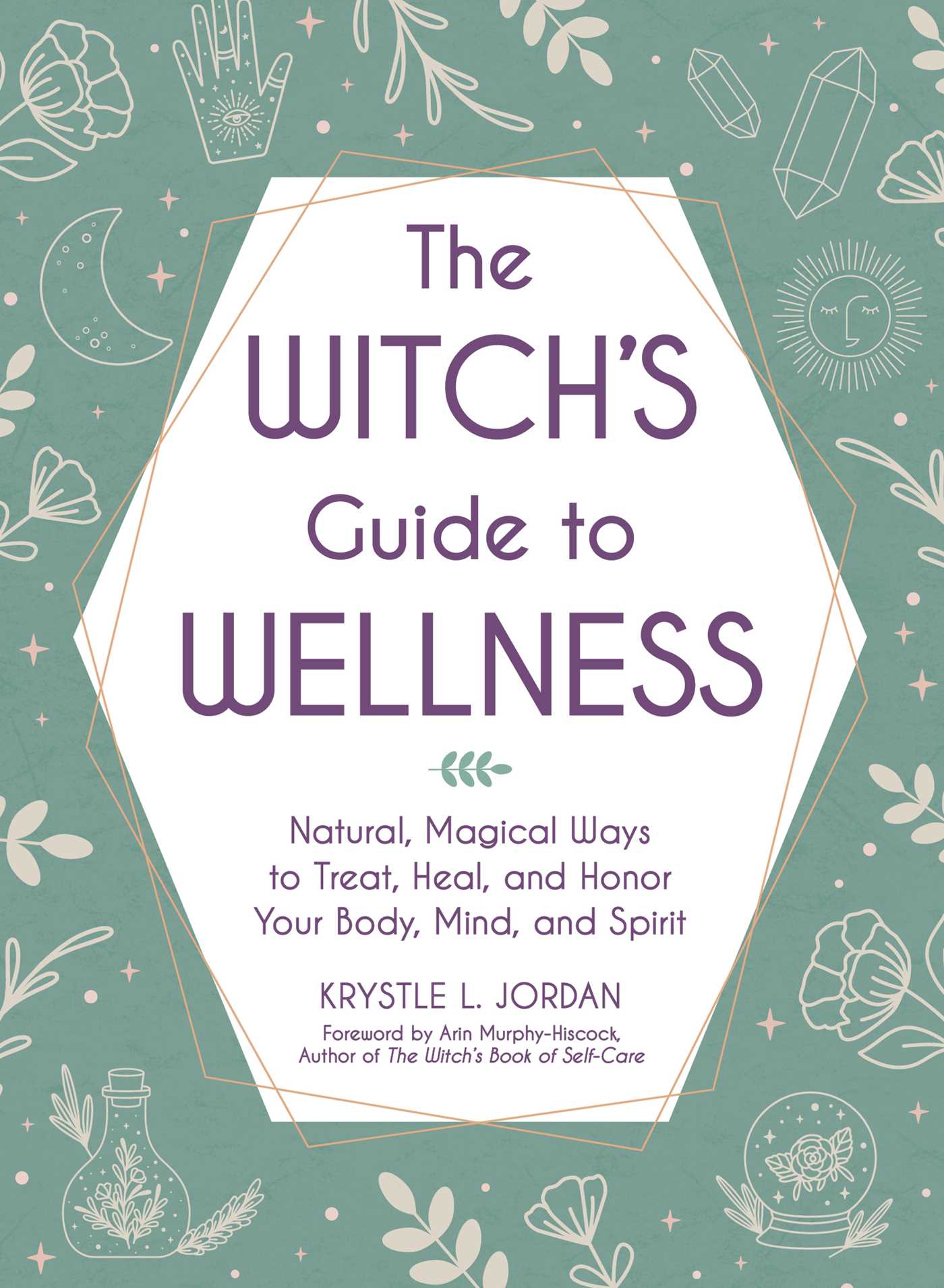 Witch's Guide to Wellness: Natural, Magical Ways to Treat, Heal, and Honor Your Body, Mind, and Spirit