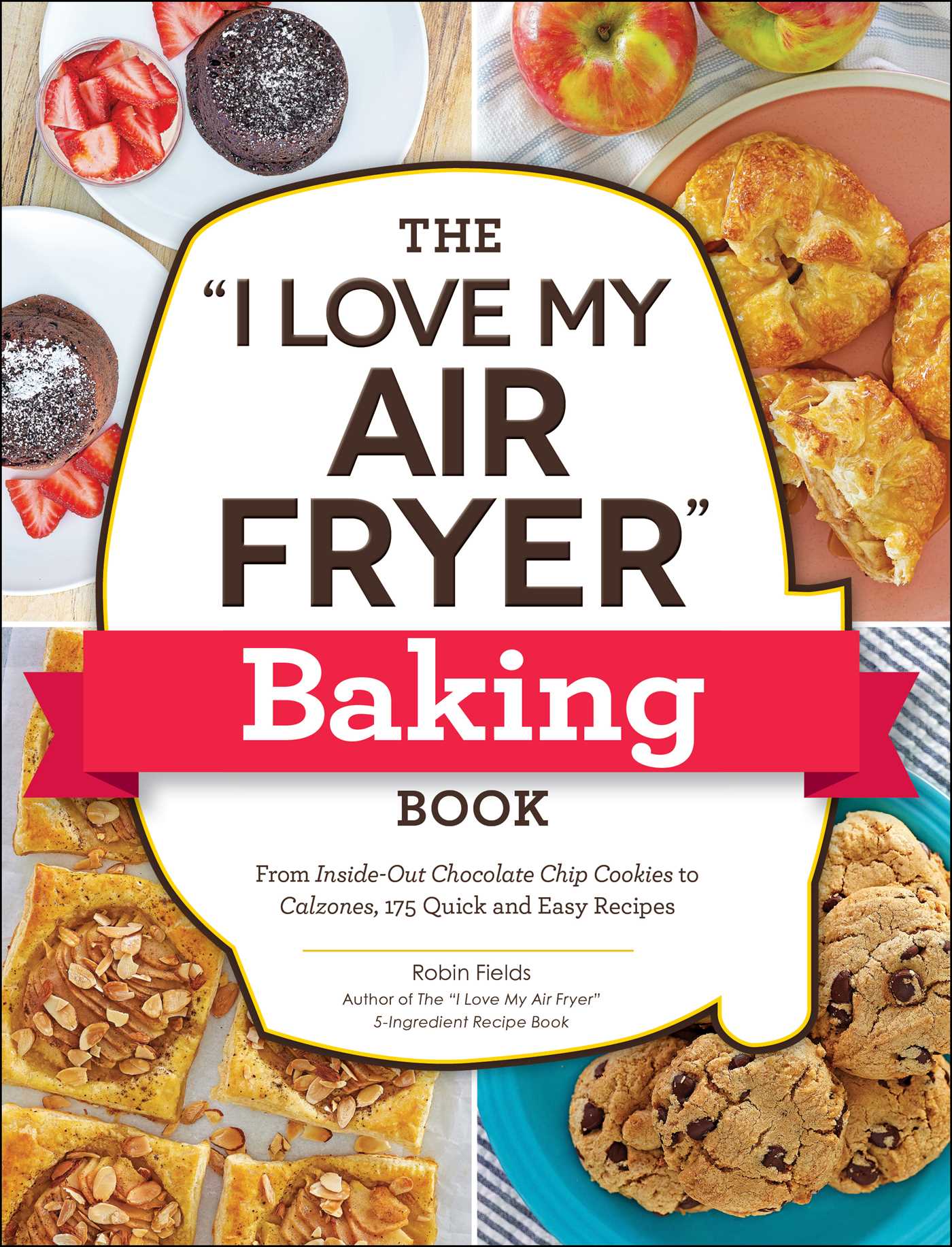 "I Love My Air Fryer" Baking Book: From Inside-Out Chocolate Chip Cookies to Calzones, 175 Quick and Easy Recipes