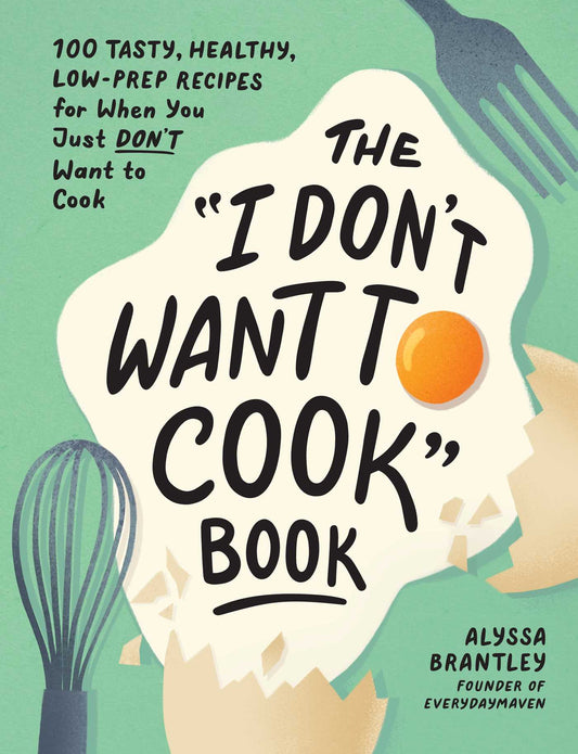 "I Don't Want to Cook" Book: 100 Tasty, Healthy, Low-Prep Recipes for When You Just Don't Want to Cook