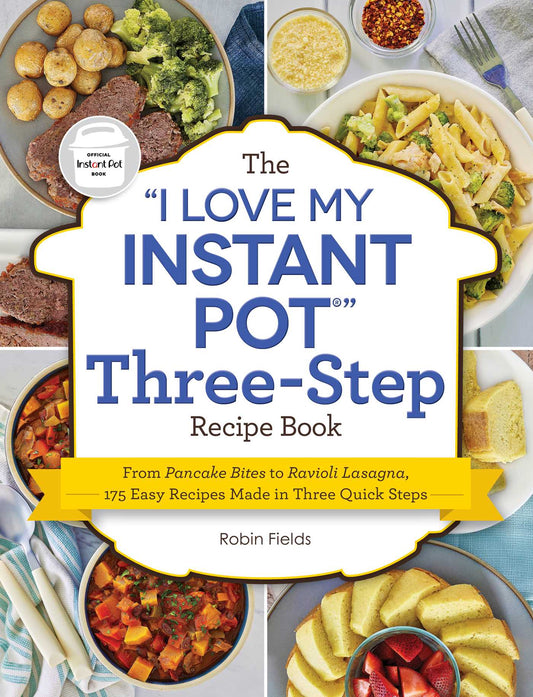 "I Love My Instant Pot" Three-Step Recipe Book: From Pancake Bites to Ravioli Lasagna, 175 Easy Recipes Made in Three Quick Steps