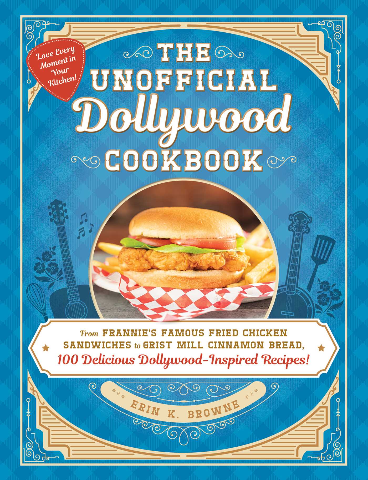 Unofficial Dollywood Cookbook: From Frannie's Famous Fried Chicken Sandwiches to Grist Mill Cinnamon Bread, 100 Delicious Dollywood-Inspired Recipes!