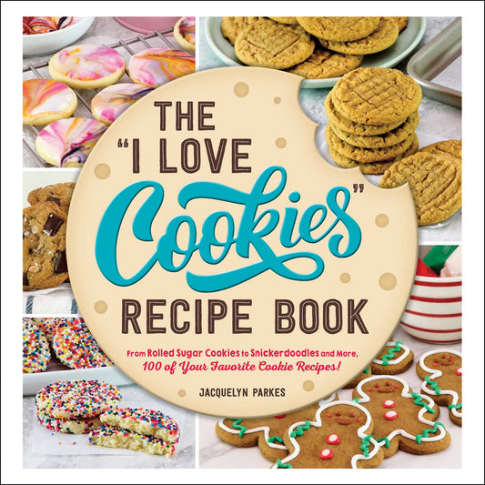 "I Love Cookies" Recipe Book: From Rolled Sugar Cookies to Snickerdoodles and More, 100 of Your Favorite Cookie Recipes!