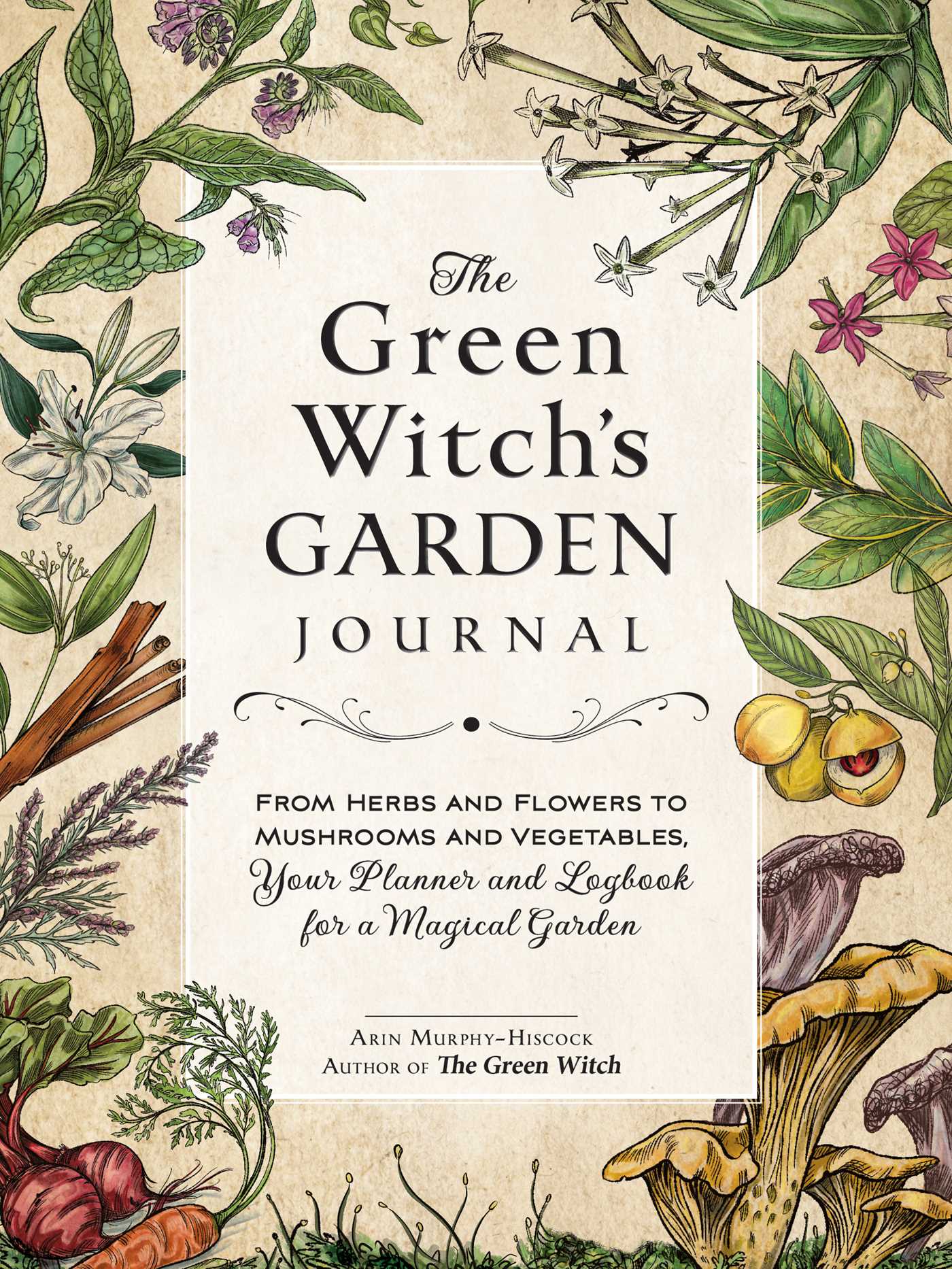 Green Witch's Garden Journal: From Herbs and Flowers to Mushrooms and Vegetables, Your Planner and Logbook for a Magical Garden