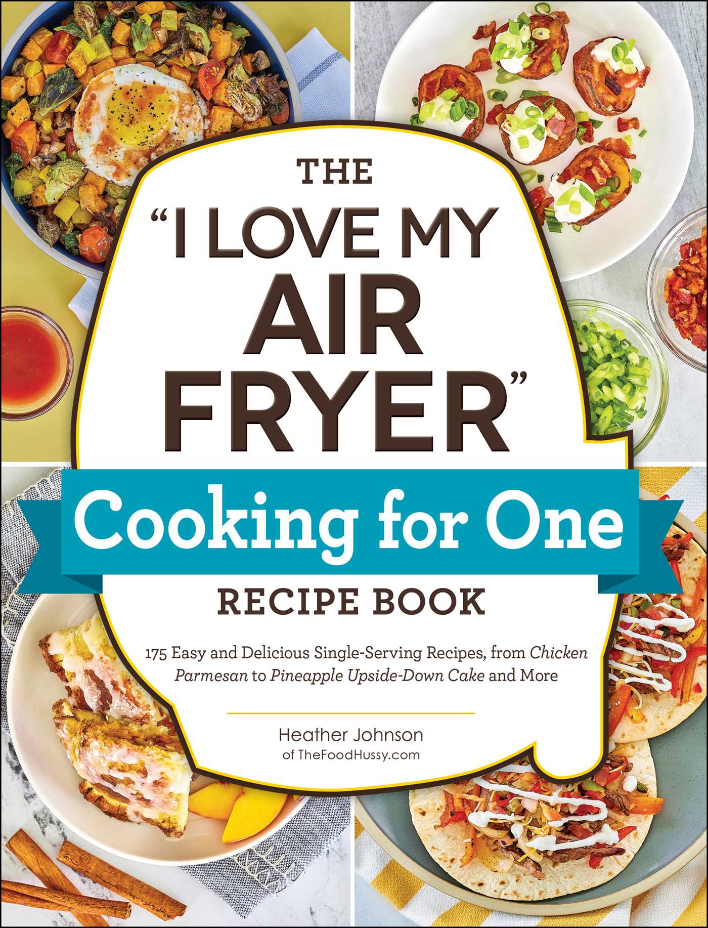 "I Love My Air Fryer" Cooking for One Recipe Book: 175 Easy and Delicious Single-Serving Recipes, from Chicken Parmesan to Pineapple Upside-Down Cake and More
