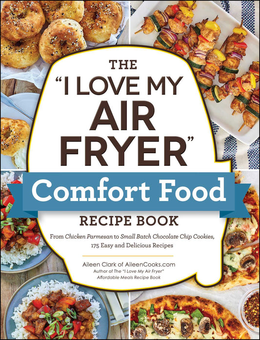 "I Love My Air Fryer" Comfort Food Recipe Book: From Chicken Parmesan to Small Batch Chocolate Chip Cookies, 175 Easy and Delicious Recipes